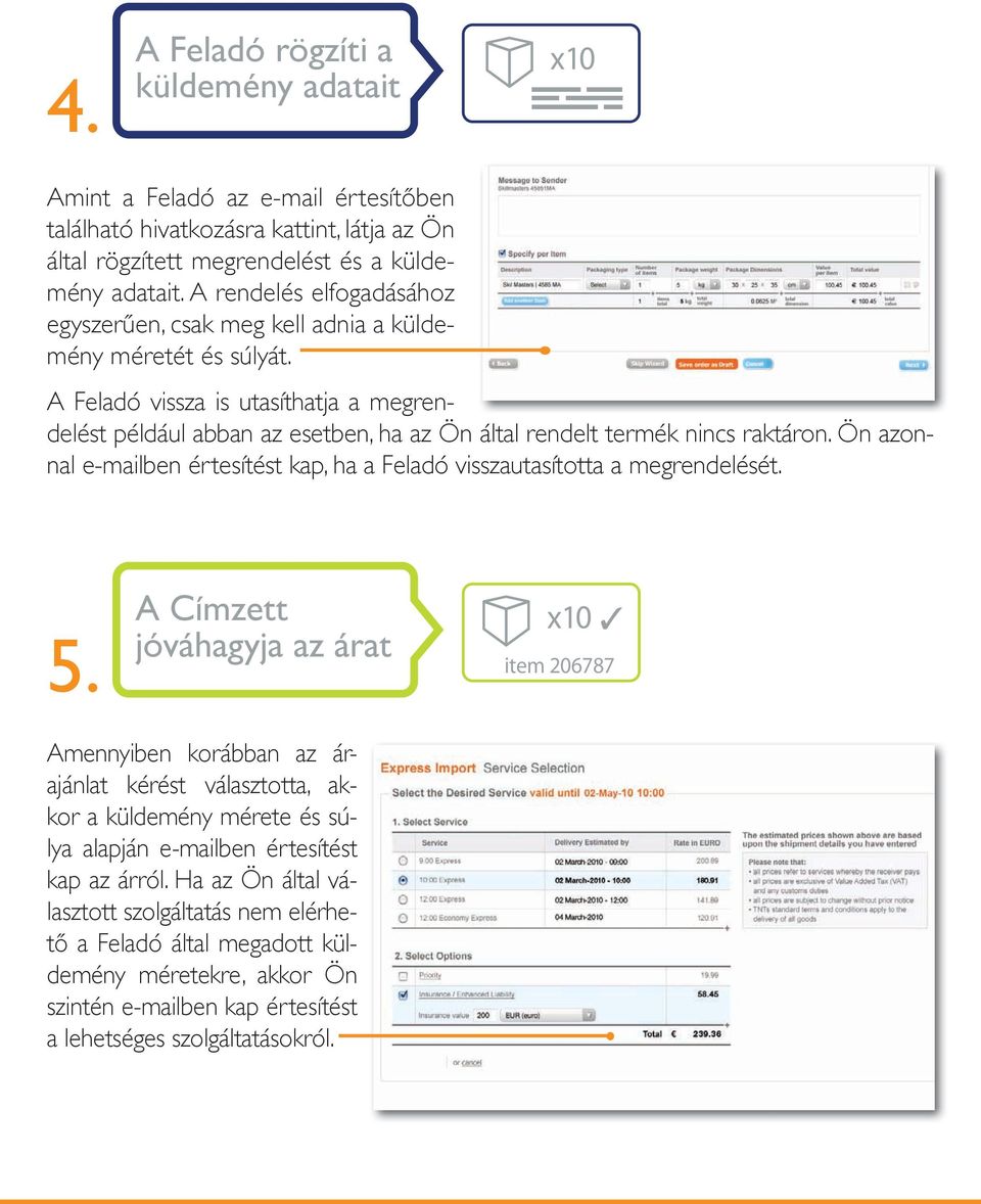 A Feladó vissza is utasíthatja a megrendelést például abban az esetben, ha az Ön által rendelt termék nincs raktáron. Ön azonnal e-mailben értesítést kap, ha a Feladó visszautasította a megrendelését.