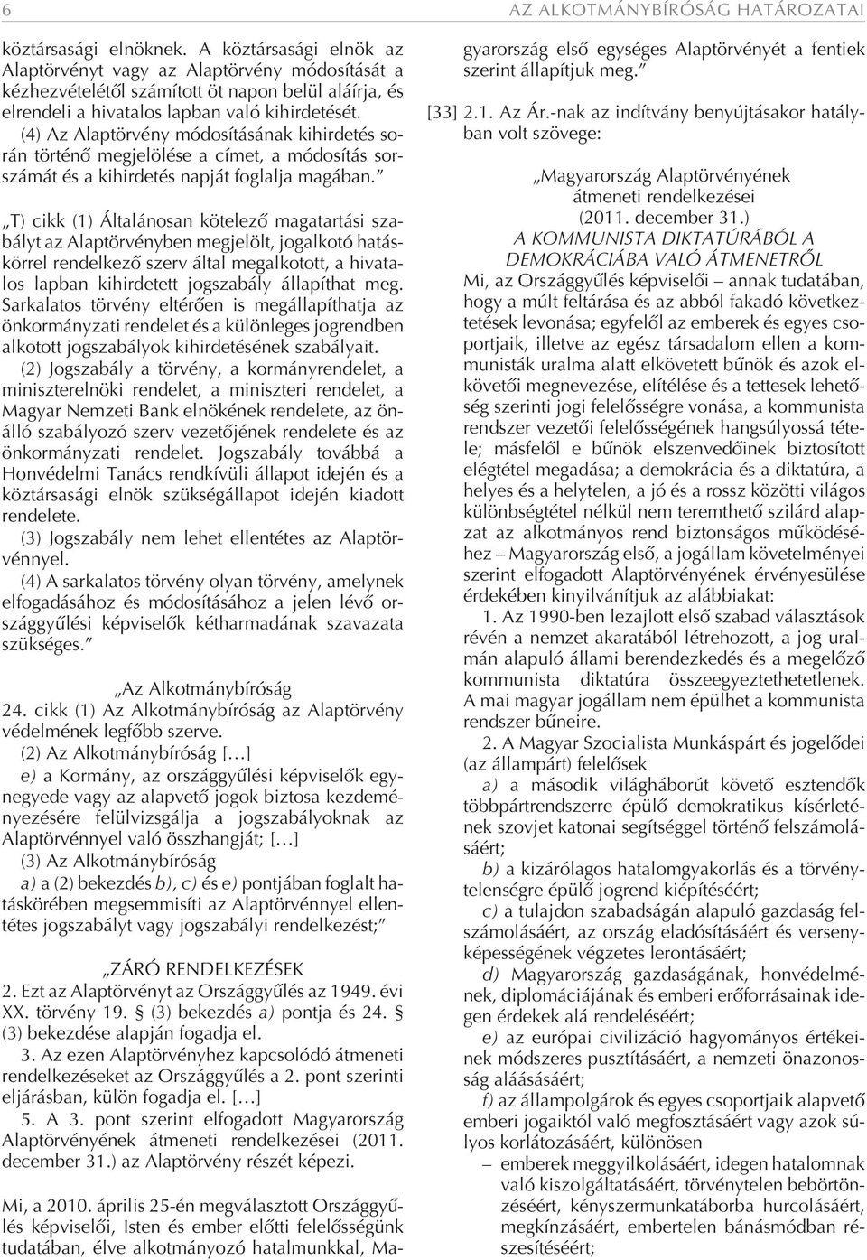 (4) Az Alaptörvény módosításának kihirdetés so - rán tör té nõ meg je lö lé se a cí met, a mó do sí tás sor - szá mát és a ki hir de tés nap ját foglalja magában.