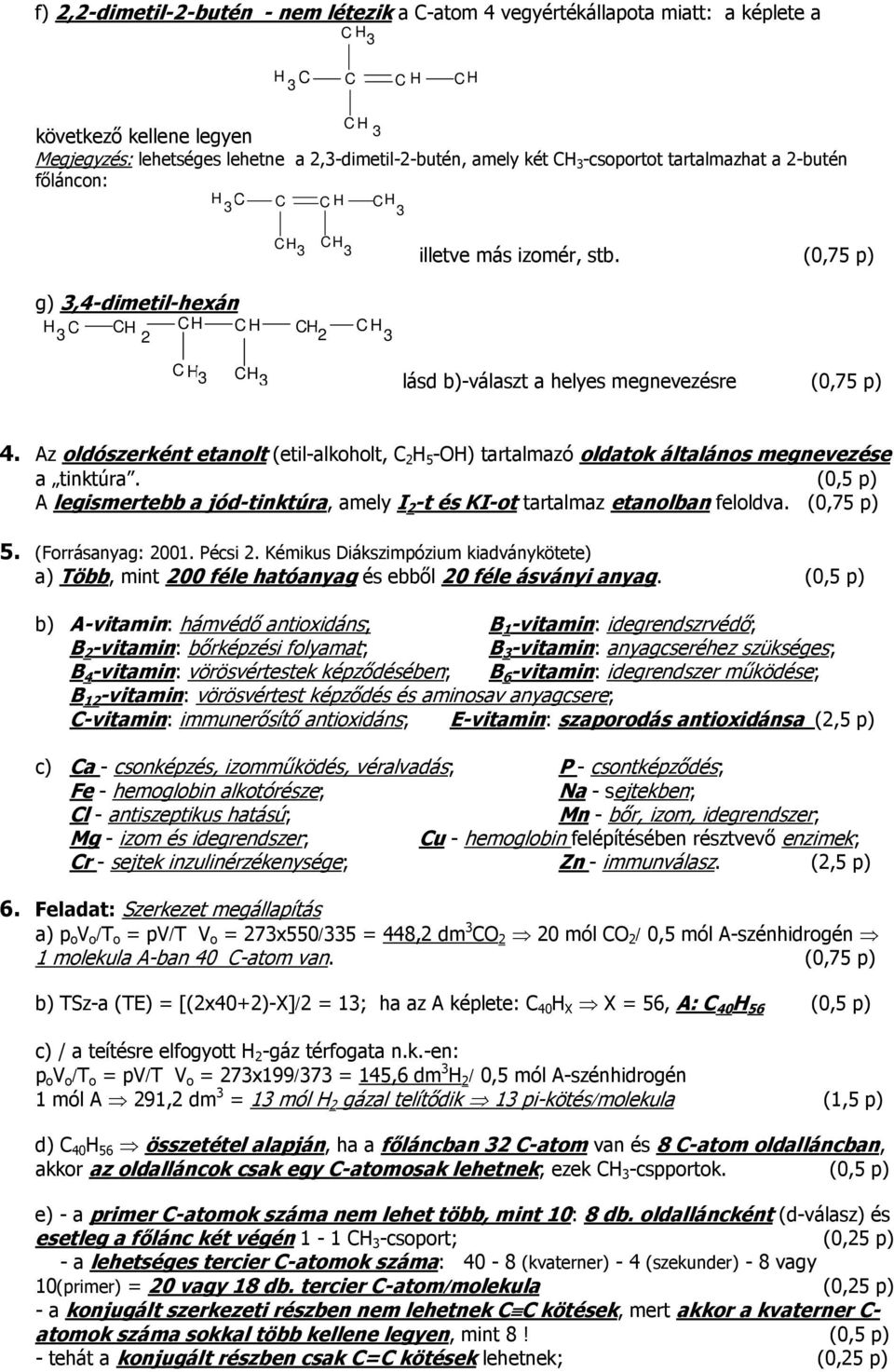 Az oldószerként etanolt (etil-alkoholt, H -OH) tartalmazó oldatok általános megnevezése a tinktúra. (0, p) A legismertebb a jód-tinktúra, amely I -t és KI-o tartalmaz etanolban feloldva. (0, p). (Forrásanyag: 00.