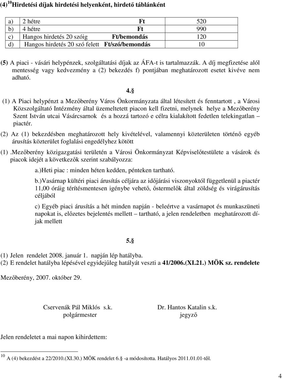 (1) A Piaci helypénzt a Mezıberény Város Önkormányzata által létesített és fenntartott, a Városi Közszolgáltató Intézmény által üzemeltetett piacon kell fizetni, melynek helye a Mezıberény Szent