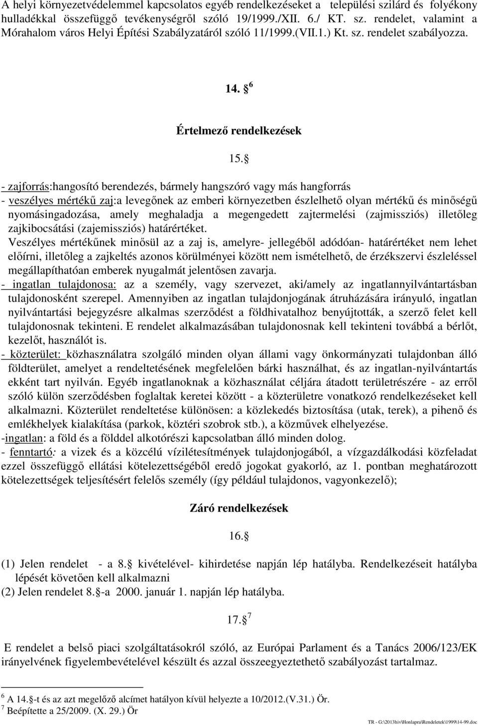 - zajforrás:hangosító berendezés, bármely hangszóró vagy más hangforrás - veszélyes mértékű zaj:a levegőnek az emberi környezetben észlelhető olyan mértékű és minőségű nyomásingadozása, amely