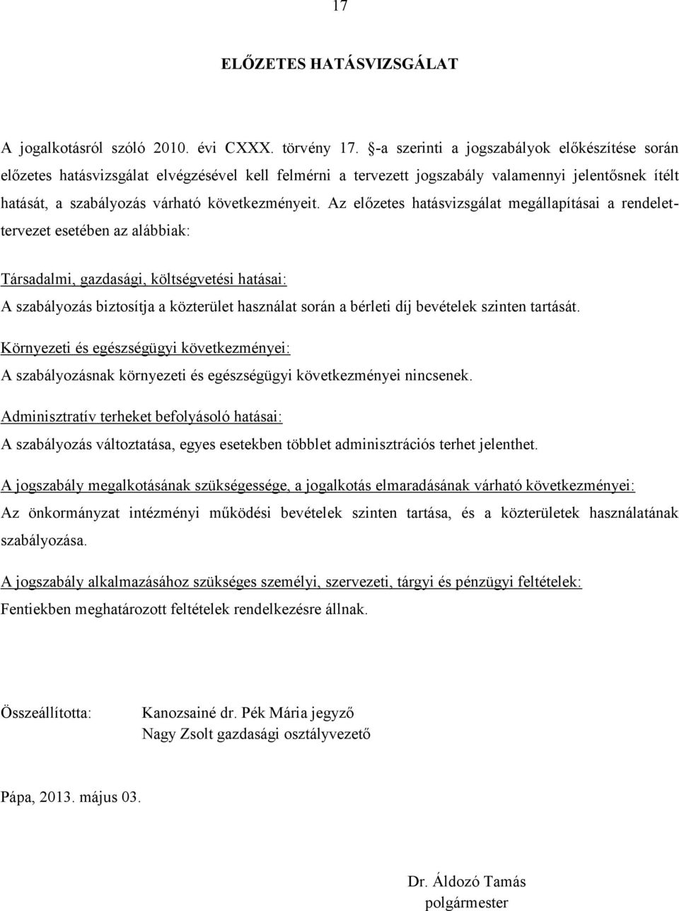 Az előzetes hatásvizsgálat megállapításai a rendelettervezet esetében az alábbiak: Társadalmi, gazdasági, költségvetési hatásai: A szabályozás biztosítja a közterület használat során a bérleti díj