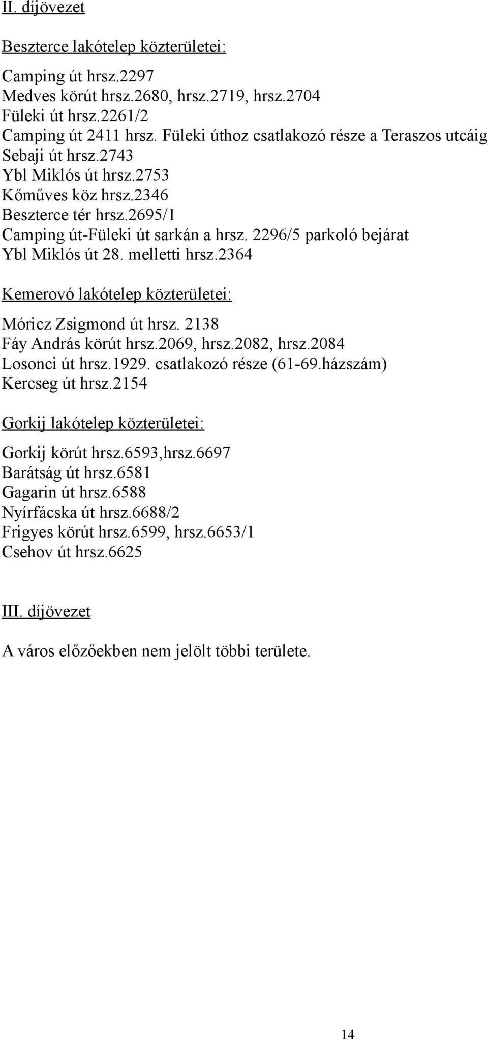 2296/5 parkoló bejárat Ybl Miklós út 28. melletti hrsz.2364 Kemerovó lakótelep közterületei: Móricz Zsigmond út hrsz. 2138 Fáy András körút hrsz.2069, hrsz.2082, hrsz.2084 Losonci út hrsz.1929.