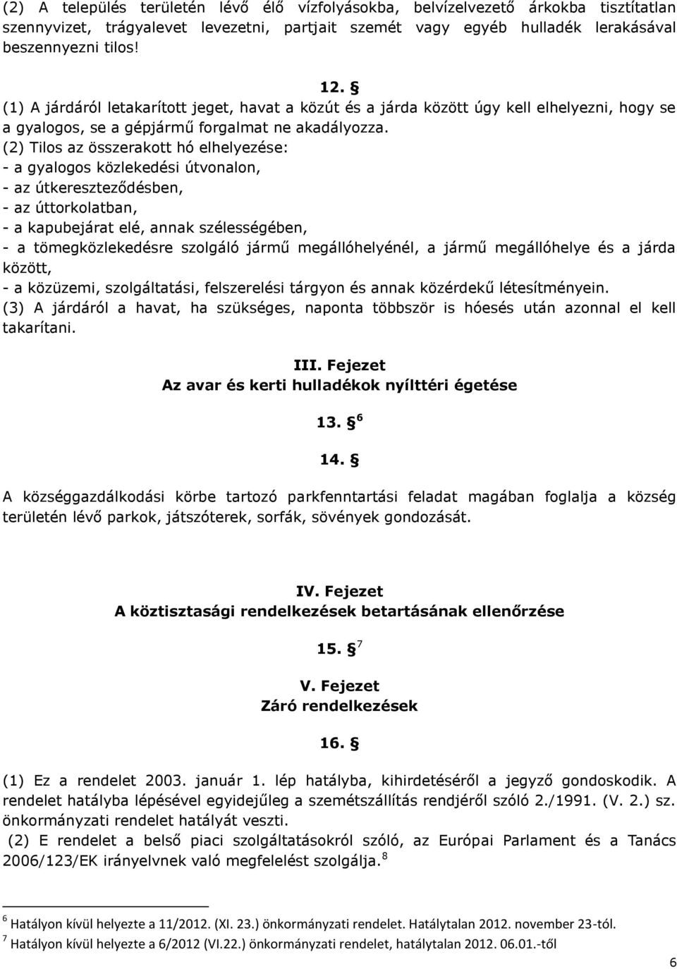 (2) Tilos az összerakott hó elhelyezése: - a gyalogos közlekedési útvonalon, - az útkereszteződésben, - az úttorkolatban, - a kapubejárat elé, annak szélességében, - a tömegközlekedésre szolgáló