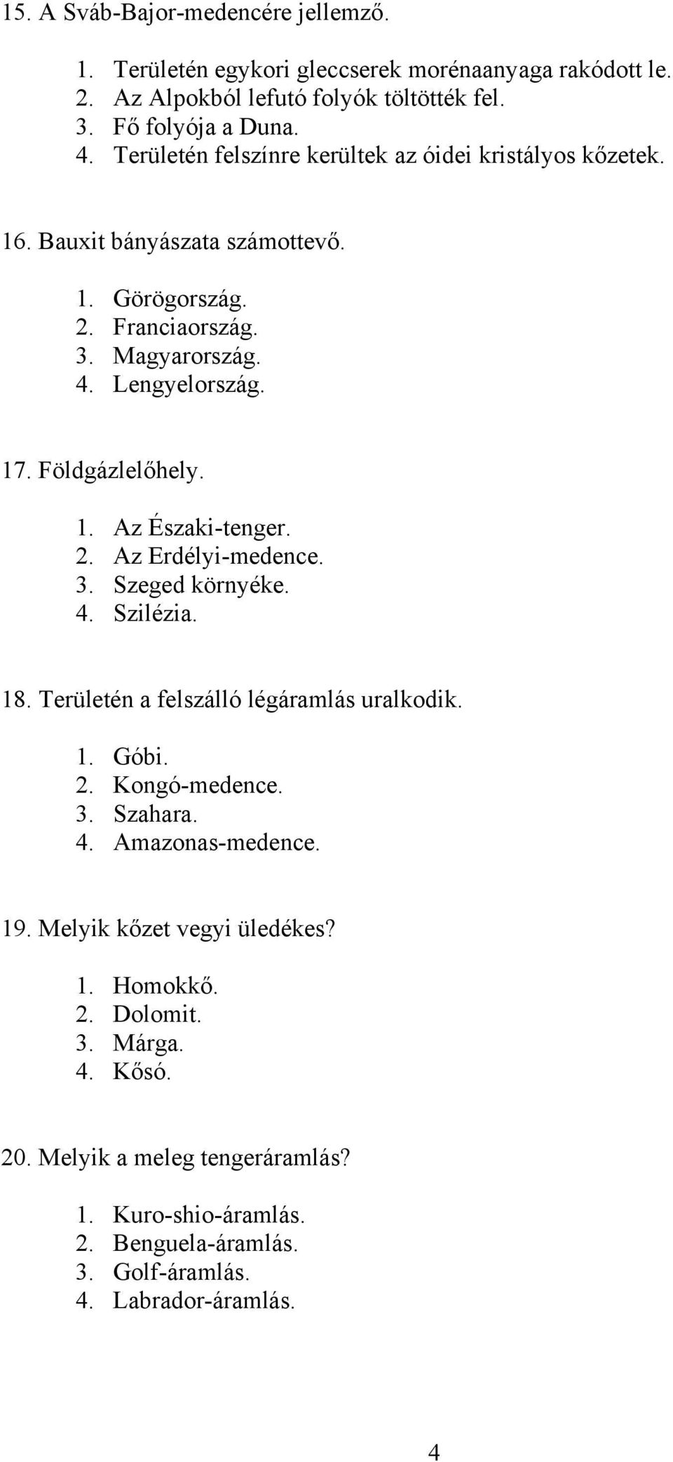 1. Az Északi-tenger. 2. Az Erdélyi-medence. 3. Szeged környéke. 4. Szilézia. 18. Területén a felszálló légáramlás uralkodik. 1. Góbi. 2. Kongó-medence. 3. Szahara. 4. Amazonas-medence.