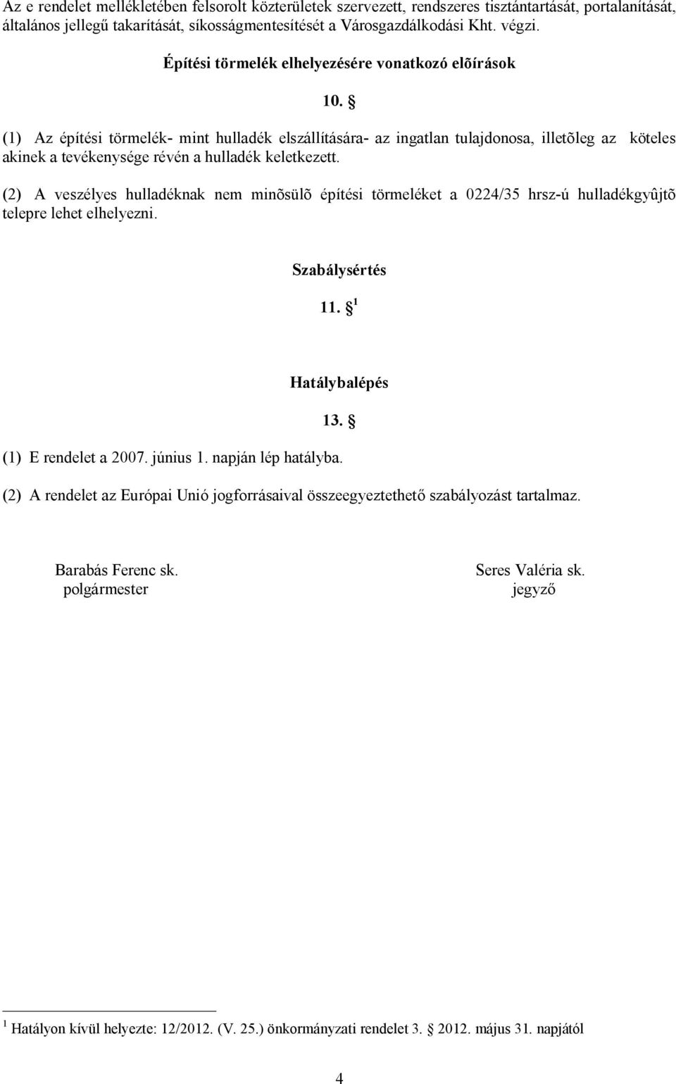 (1) Az építési törmelék- mint hulladék elszállítására- az ingatlan tulajdonosa, illetõleg az köteles akinek a tevékenysége révén a hulladék keletkezett.