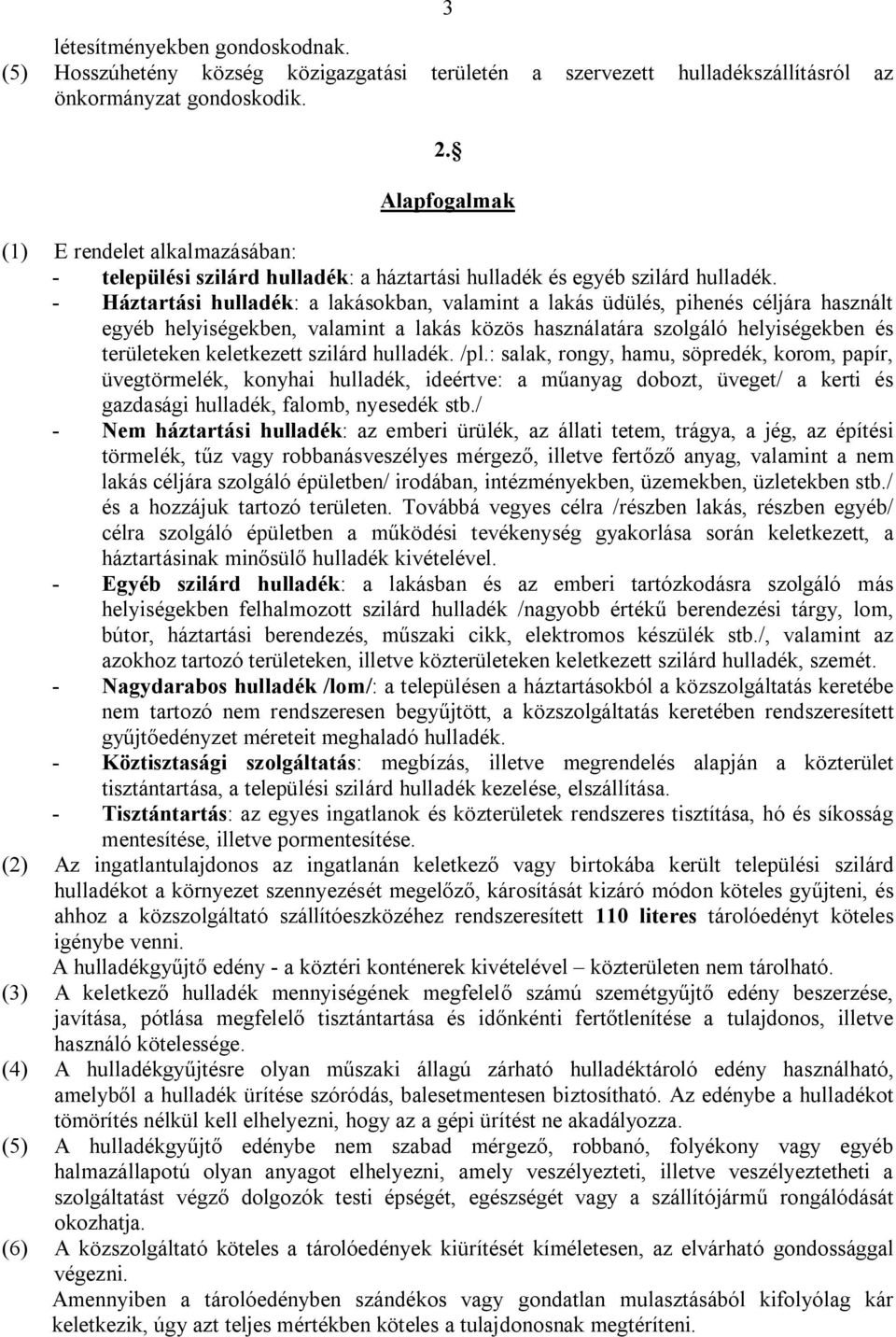 - Háztartási hulladék: a lakásokban, valamint a lakás üdülés, pihenés céljára használt egyéb helyiségekben, valamint a lakás közös használatára szolgáló helyiségekben és területeken keletkezett