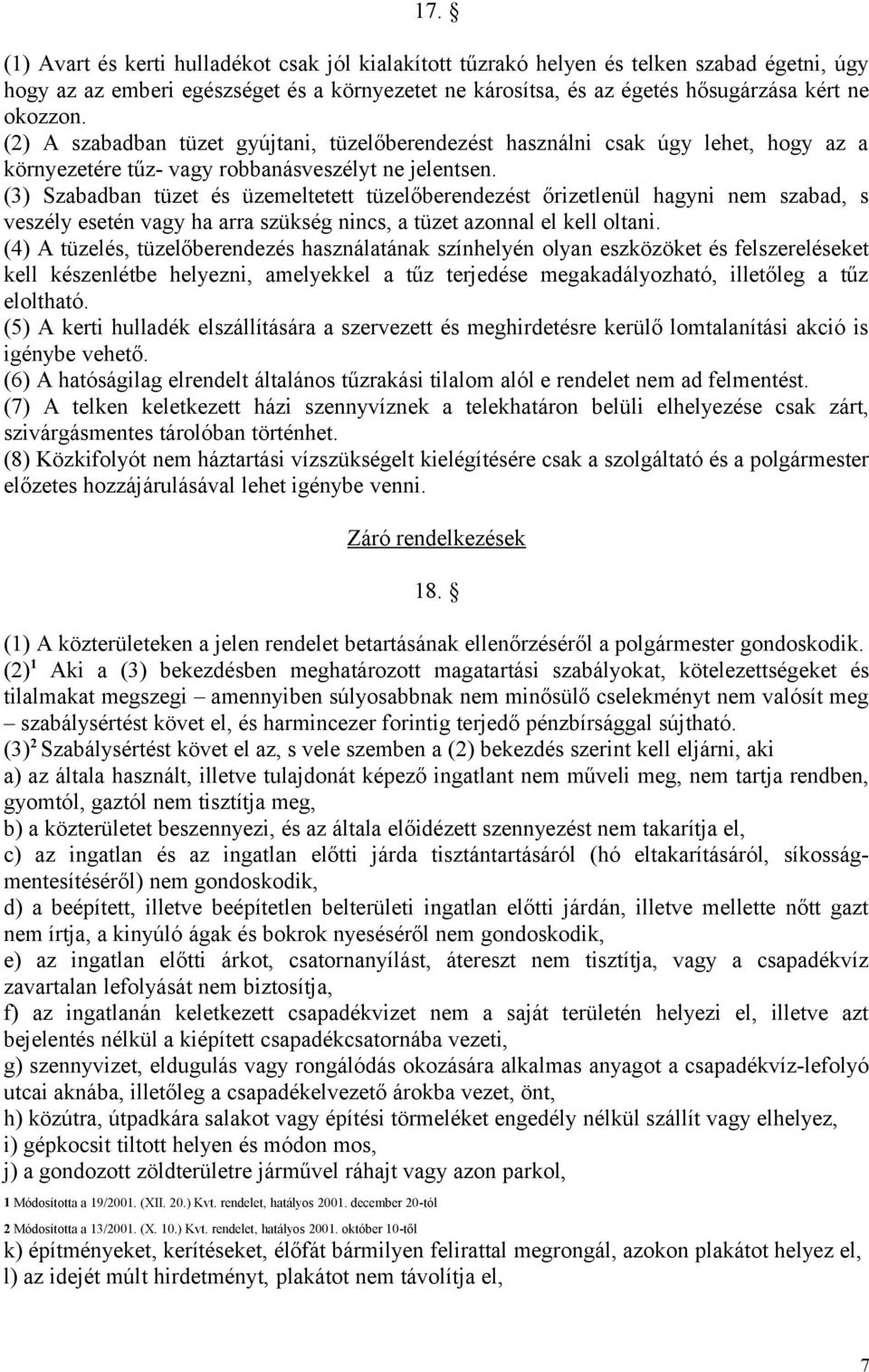 (3) Szabadban tüzet és üzemeltetett tüzelőberendezést őrizetlenül hagyni nem szabad, s veszély esetén vagy ha arra szükség nincs, a tüzet azonnal el kell oltani.