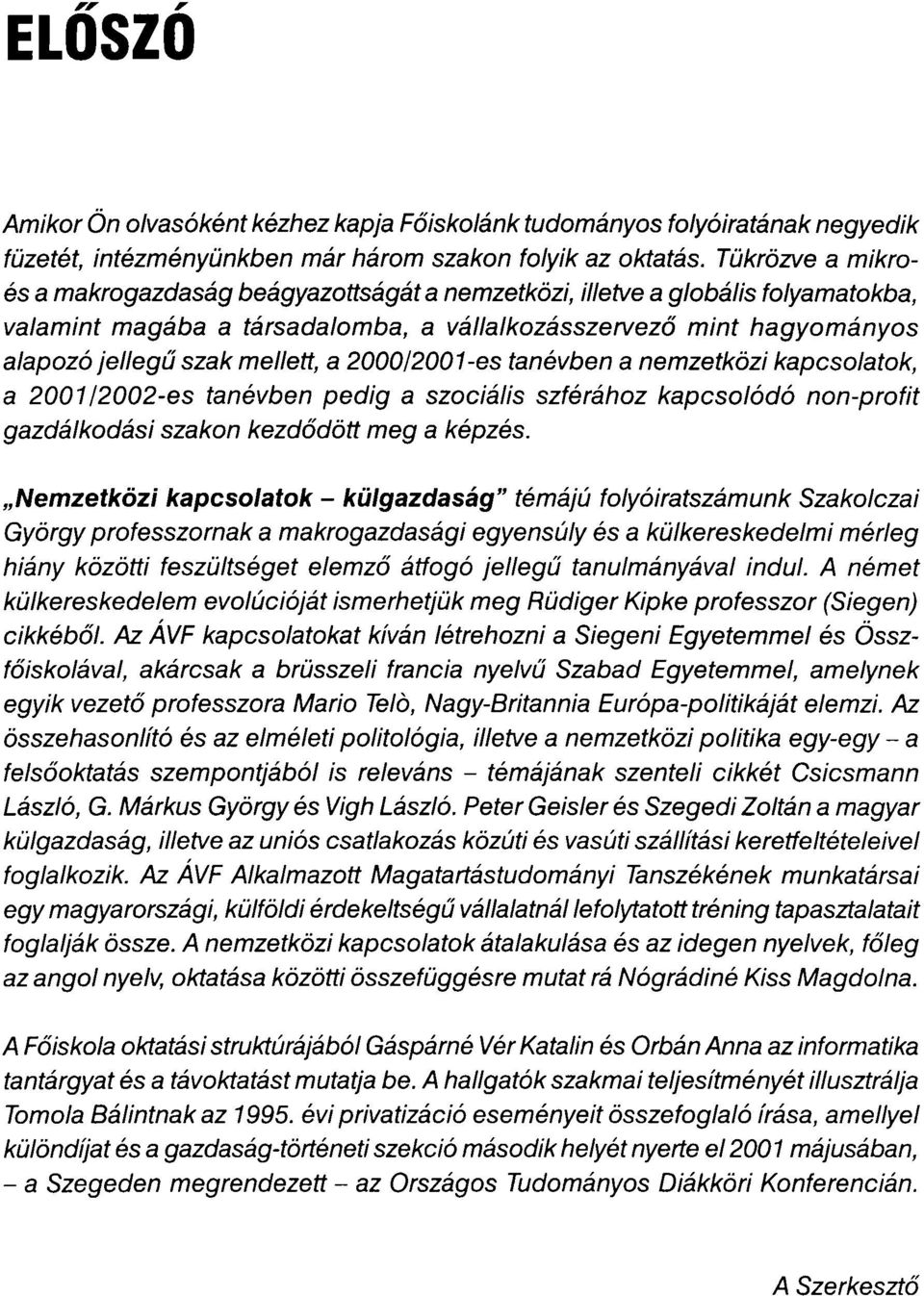 a 2000/2001-es tanévben a nemzetközi kapcsolatok, a 200112002-es tanévben pedig a szociális szférához kapcsolódó non-profit gazdálkodási szakon kezdődött meg a képzés.