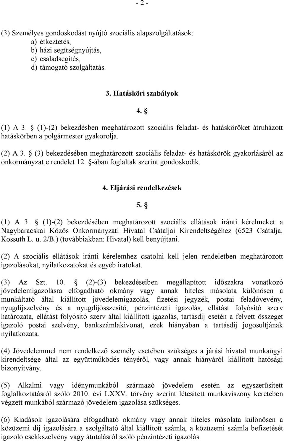 (3) bekezdésében meghatározott szociális feladat- és hatáskörök gyakorlásáról az önkormányzat e rendelet 12. -ában foglaltak szerint gondoskodik. 4. Eljárási rendelkezések 5. (1) A 3.