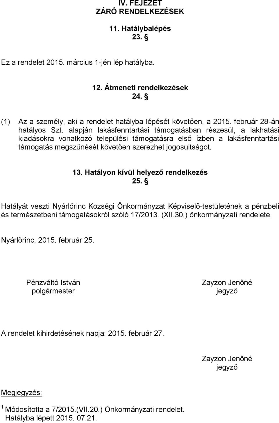 alapján lakásfenntartási támogatásban részesül, a lakhatási kiadásokra vonatkozó települési támogatásra első ízben a lakásfenntartási támogatás megszűnését követően szerezhet jogosultságot. 13.
