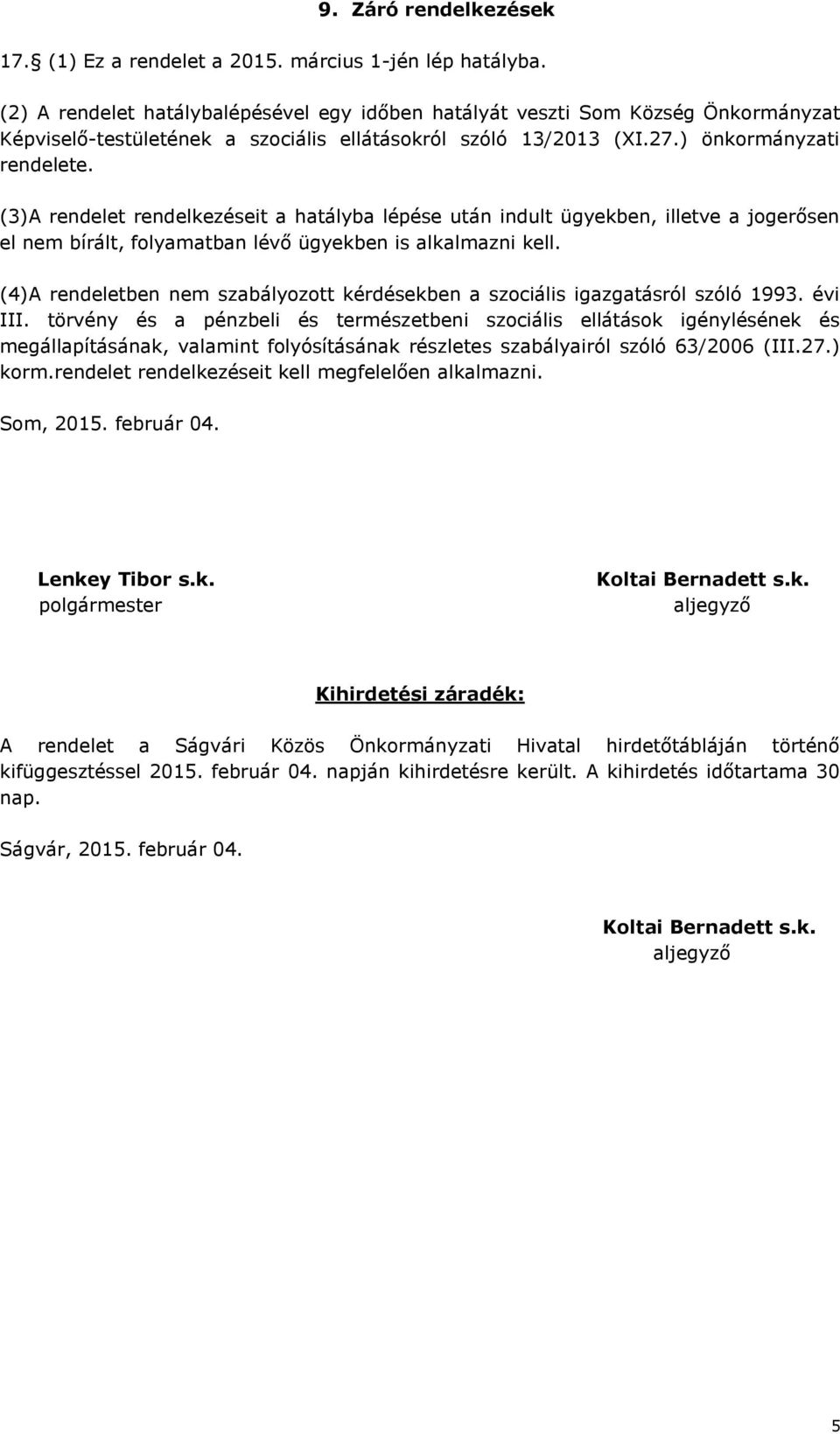 (3)A rendelet rendelkezéseit a hatályba lépése után indult ügyekben, illetve a jogerősen el nem bírált, folyamatban lévő ügyekben is alkalmazni kell.