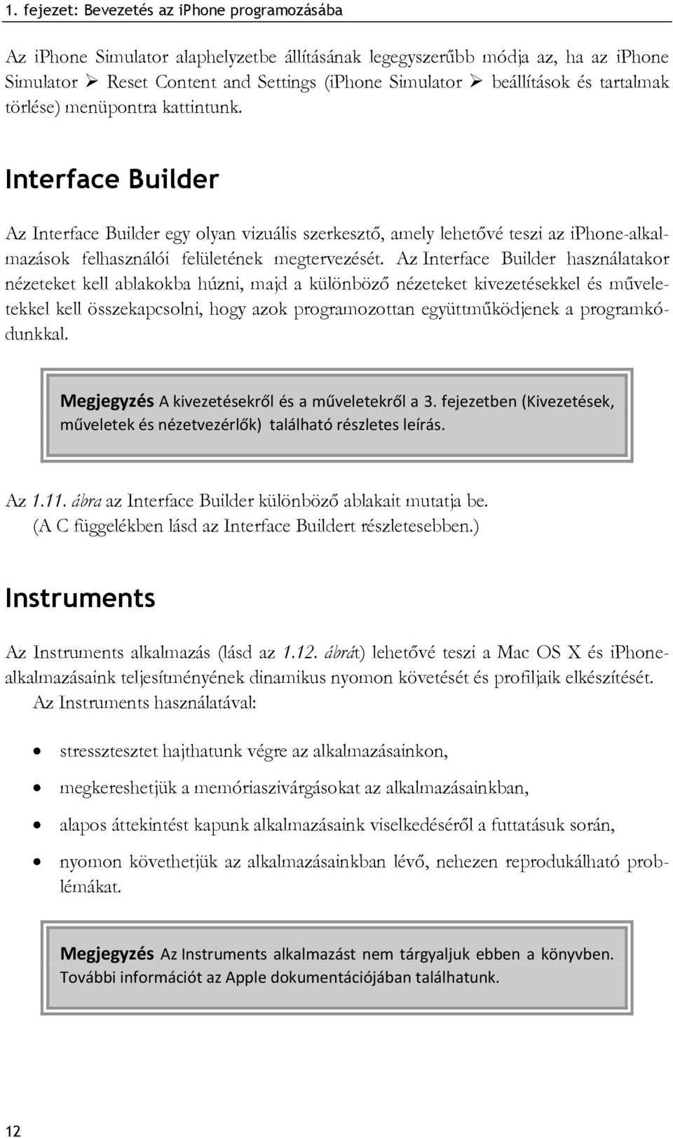 Az Interface Builder használatakor nézeteket kell ablakokba húzni, majd a különböző nézeteket kivezetésekkel és műveletekkel kell összekapcsolni, hogy azok programozottan együttműködjenek a