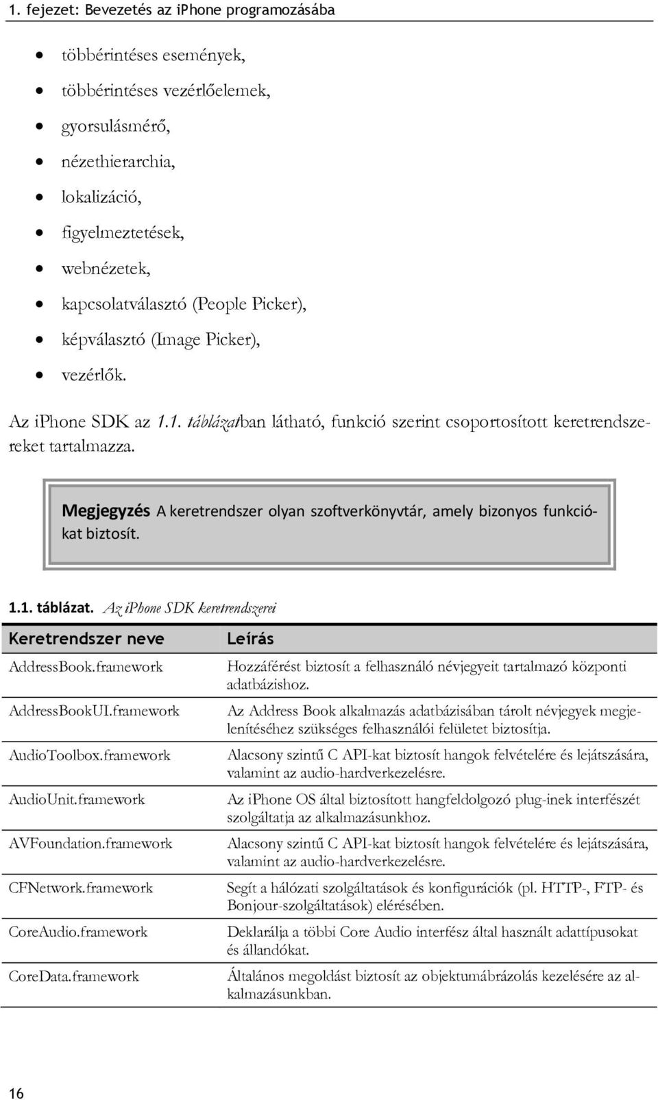 Megjegyzés A keretrendszer olyan szoftverkönyvtár, amely bizonyos funkciókat biztosít. 1.1. táblázat. Az iphone SDK keretrendszerei Keretrendszer neve AddressBook.framework AddressBookUI.