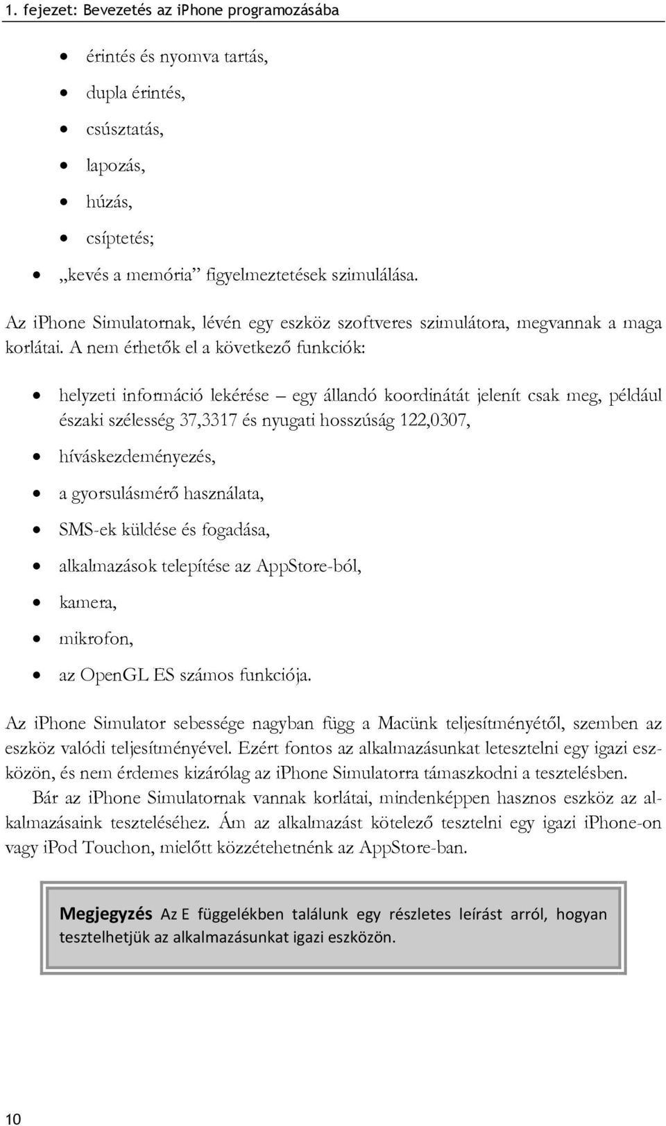 A nem érhetők el a következő funkciók: helyzeti információ lekérése egy állandó koordinátát jelenít csak meg, például északi szélesség 37,3317 és nyugati hosszúság 122,0307, híváskezdeményezés, a