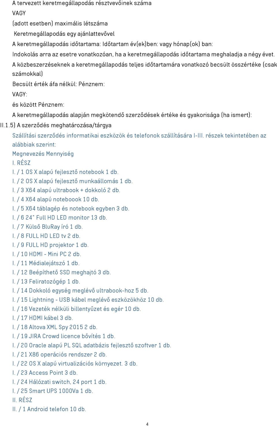 A közbeszerzéseknek a keretmegállapodás teljes időtartamára vonatkozó becsült összértéke (csak számokkal) Becsült érték áfa nélkül: Pénznem: VAGY: és között Pénznem: A keretmegállapodás alapján