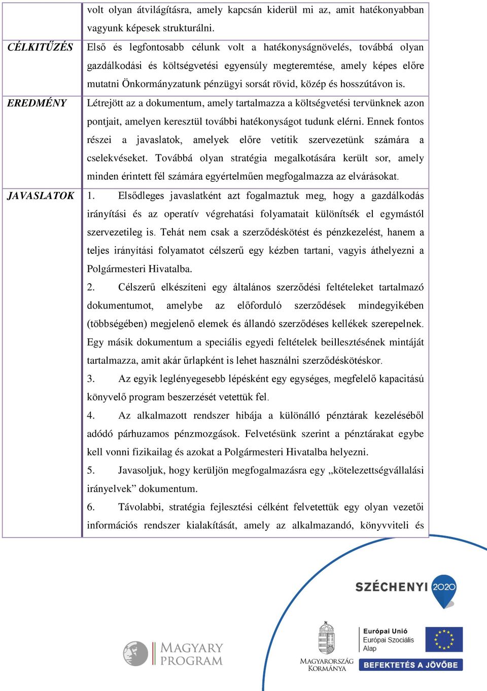 közép és hosszútávon is. EREDMÉNY Létrejött az a dokumentum, amely tartalmazza a költségvetési tervünknek azon pontjait, amelyen keresztül további hatékonyságot tudunk elérni.