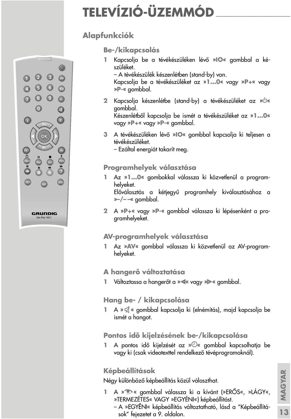 Készenlétből kapcsolja be ismét a tévékészüléket az»1 0«vagy»P+«vagy»P-«gombbal. TXT AV 3 A tévékészüléken lévő»io«gombbal kapcsolja ki teljesen a tévékészüléket. Ezáltal energiát takarít meg.