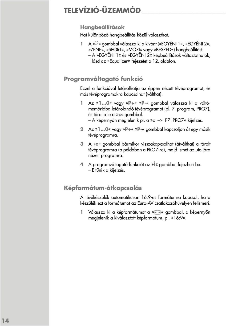 Programváltogató funkció Ezzel a funkcióval letárolhatja az éppen nézett tévéprogramot, és más tévéprogramokra kapcsolhat (válthat).