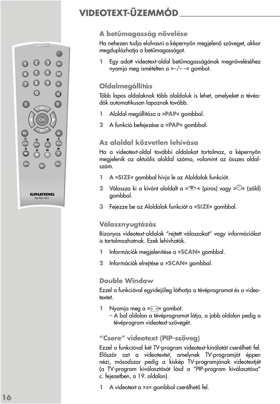 Oldalmegállítás z Több lapos oldalaknak több aloldaluk is lehet, amelyeket a tévéadók automatikusan lapoznak tovább. 1 Aloldal megállítása a»pap«gombbal. 2 A funkció befejezése a»pap«gombbal.