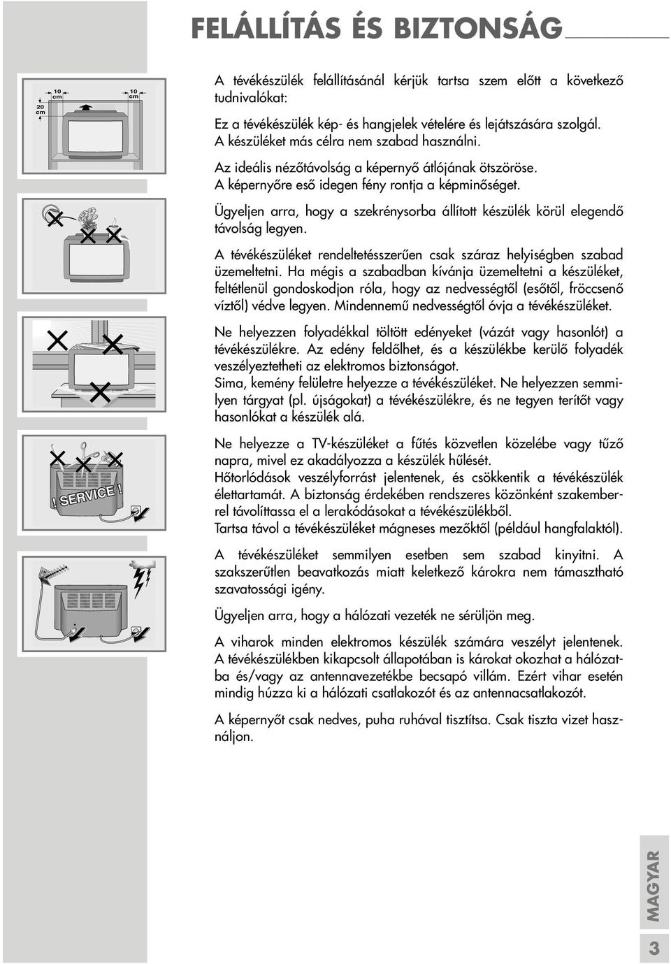 A készüléket más célra nem szabad használni. Az ideális nézőtávolság a képernyő átlójának ötszöröse. A képernyőre eső idegen fény rontja a képminőséget.