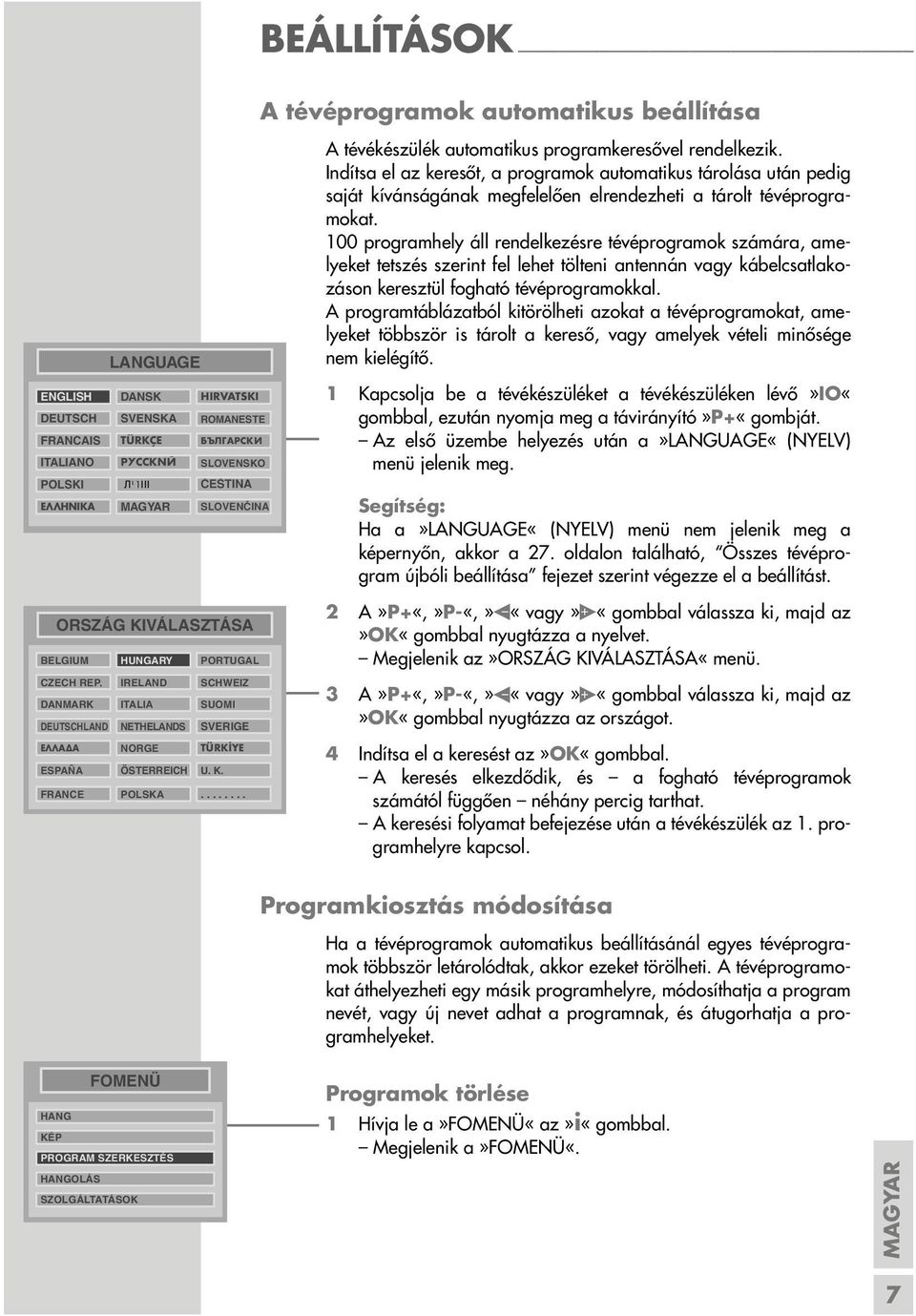 .. A tévékészülék automatikus programkeresővel rendelkezik. Indítsa el az keresőt, a programok automatikus tárolása után pedig saját kívánságának megfelelően elrendezheti a tárolt tévéprogramokat.