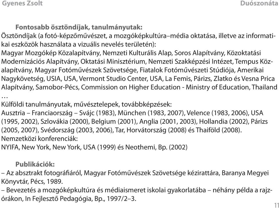 Szövetsége, Fiatalok Fotóművészeti Stúdiója, Amerikai Nagykövetség, USIA, USA, Vermont Studio Center, USA, La Femis, Párizs, Zlatko és Vesna Prica Alapítvány, Samobor-Pécs, Commission on Higher