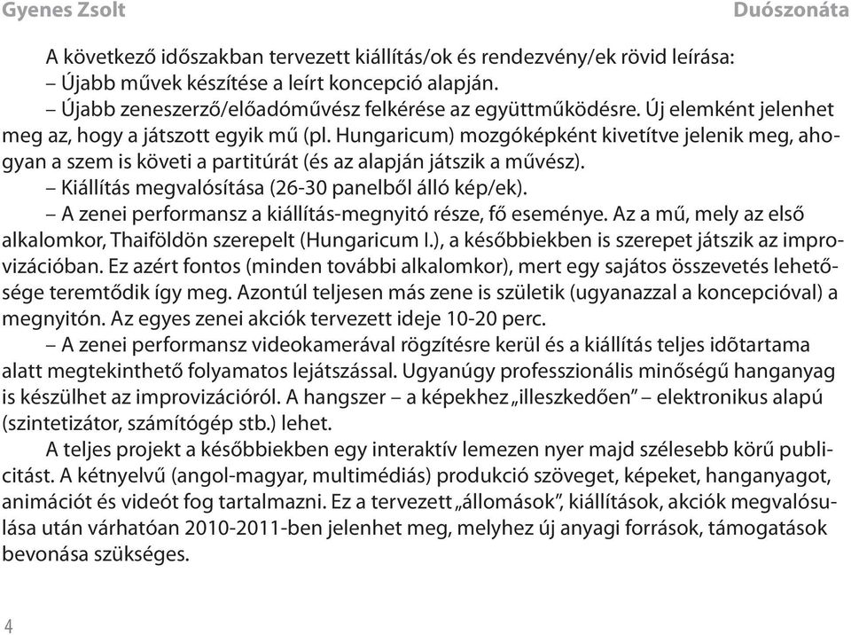 Kiállítás megvalósítása (26-30 panelből álló kép/ek). A zenei performansz a kiállítás-megnyitó része, fő eseménye. Az a mű, mely az első alkalomkor, Thaiföldön szerepelt (Hungaricum I.