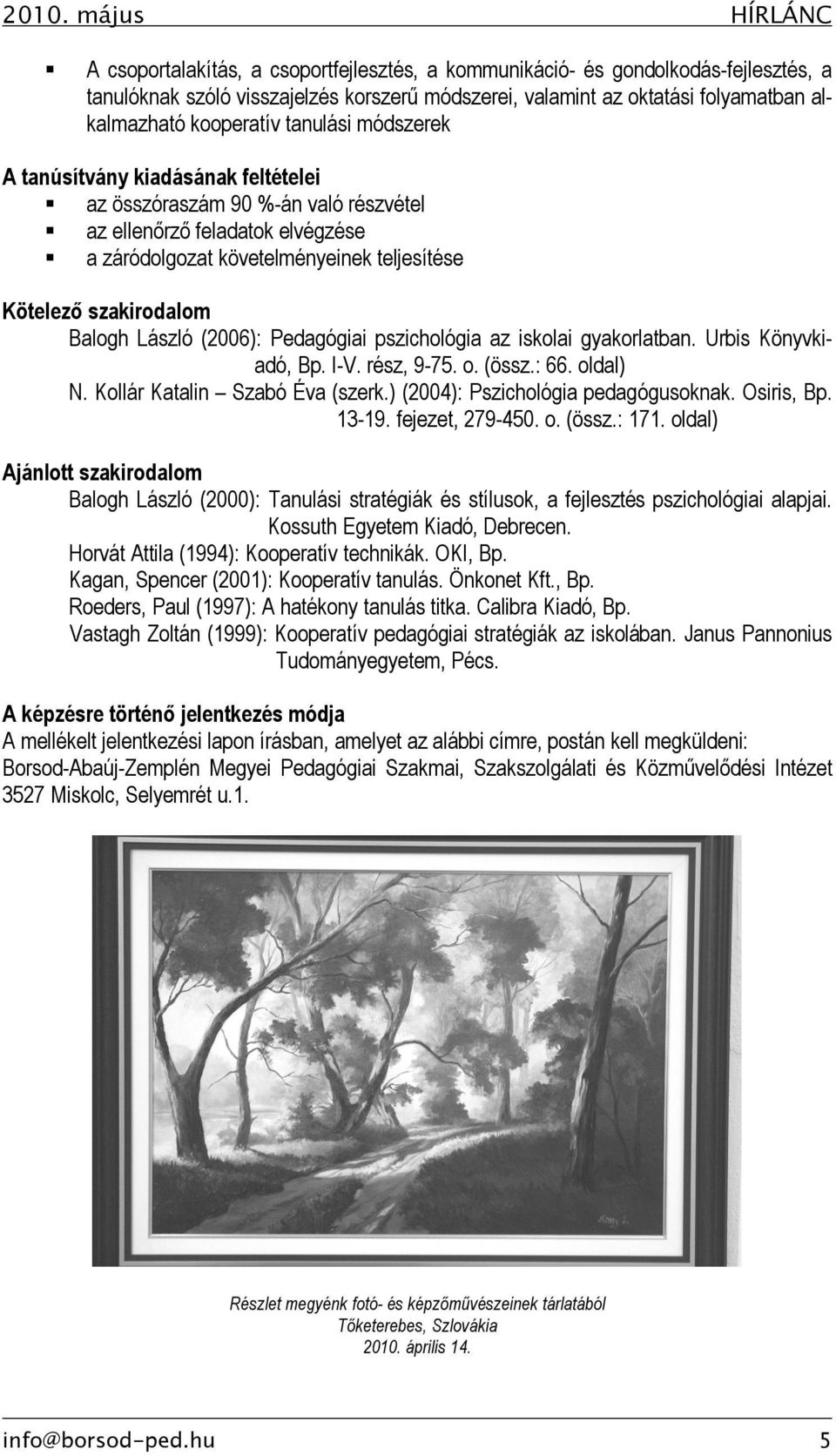 László (2006): Pedagógiai pszichológia az iskolai gyakorlatban. Urbis Könyvkiadó, Bp. I-V. rész, 9-75. o. (össz.: 66. oldal) N. Kollár Katalin Szabó Éva (szerk.) (2004): Pszichológia pedagógusoknak.