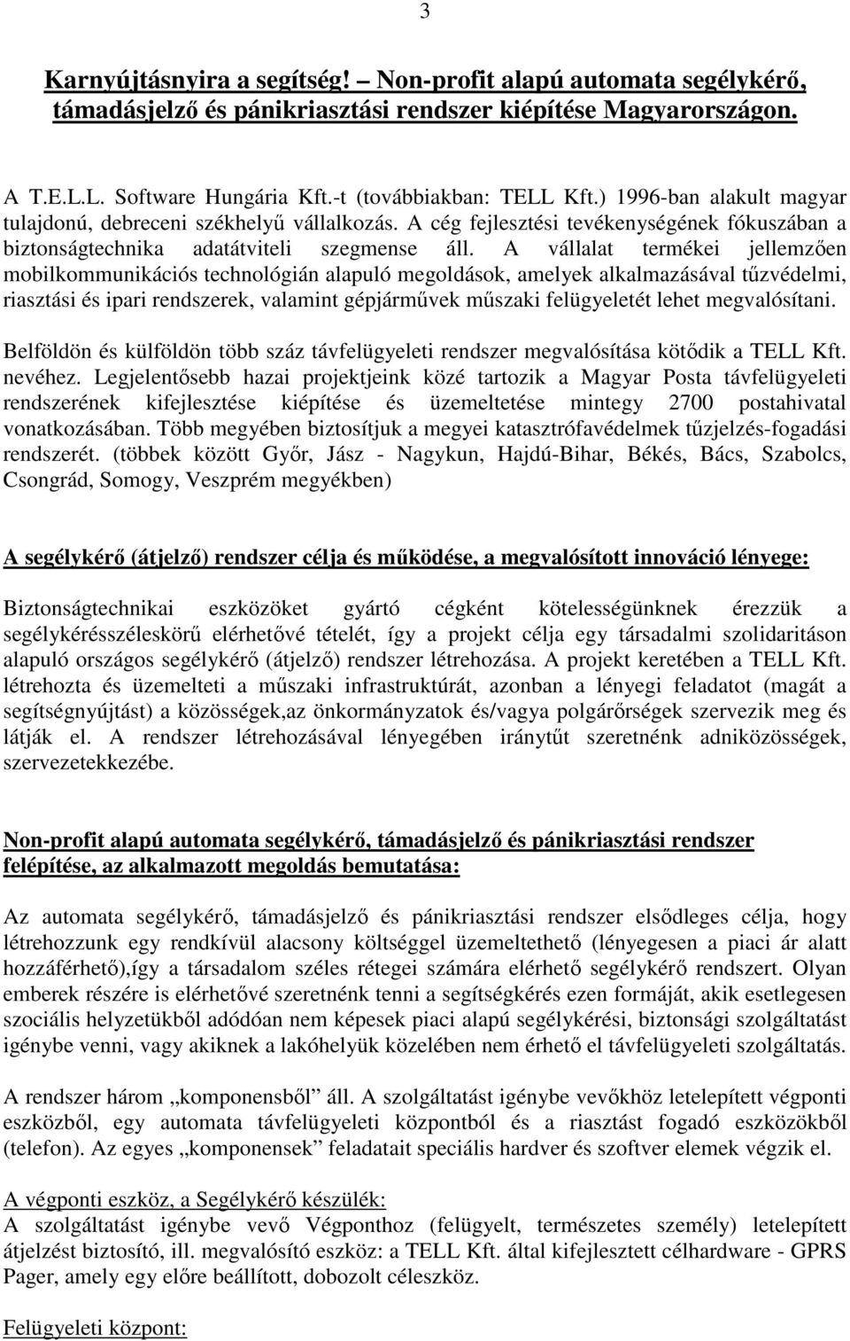 A vállalat termékei jellemzően mobilkommunikációs technológián alapuló megoldások, amelyek alkalmazásával tűzvédelmi, riasztási és ipari rendszerek, valamint gépjárművek műszaki felügyeletét lehet