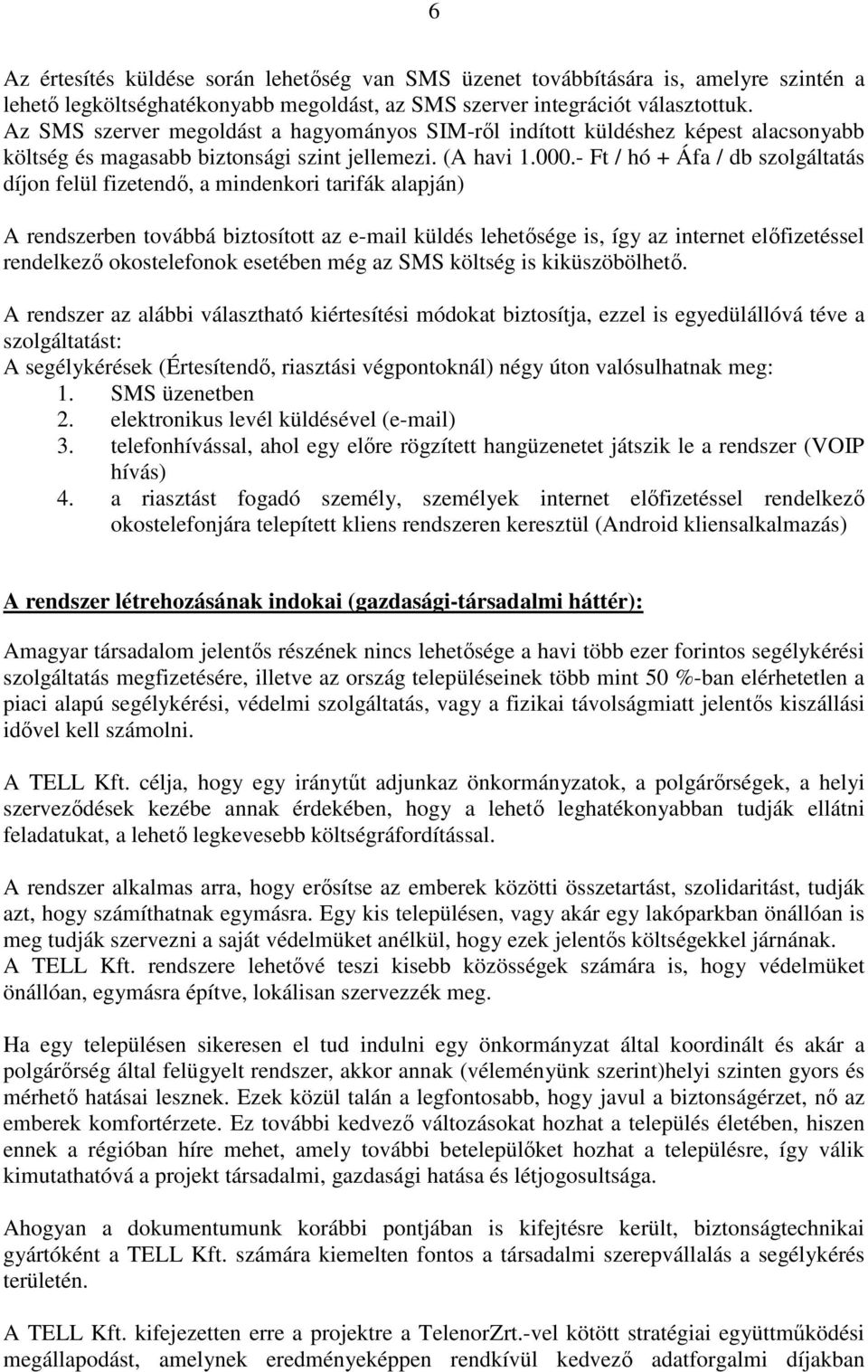 - Ft / hó + Áfa / db szolgáltatás díjon felül fizetendő, a mindenkori tarifák alapján) A rendszerben továbbá biztosított az e-mail küldés lehetősége is, így az internet előfizetéssel rendelkező