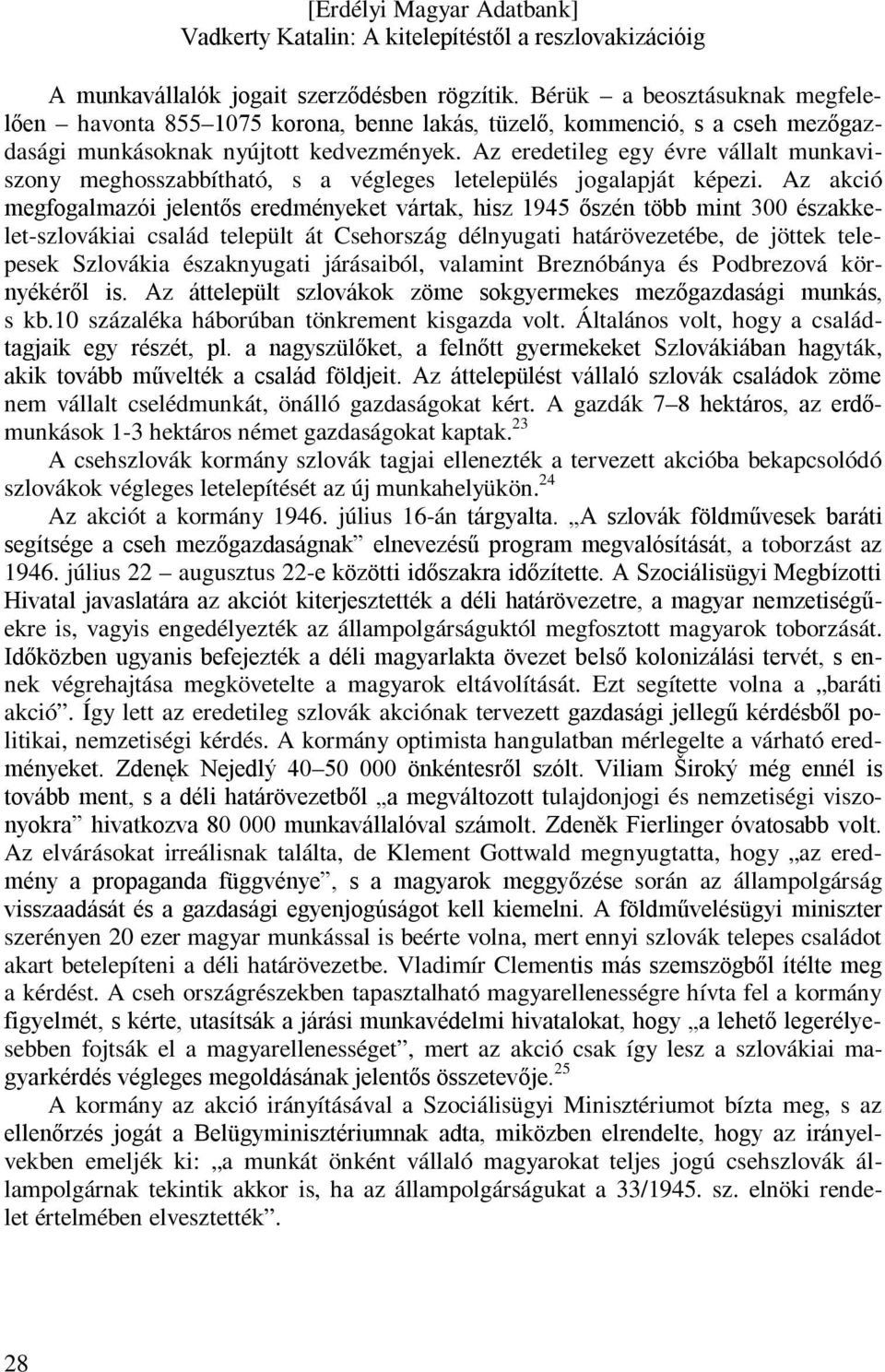 Az akció megfogalmazói jelentős eredményeket vártak, hisz 1945 őszén több mint 300 északkelet-szlovákiai család települt át Csehország délnyugati határövezetébe, de jöttek telepesek Szlovákia