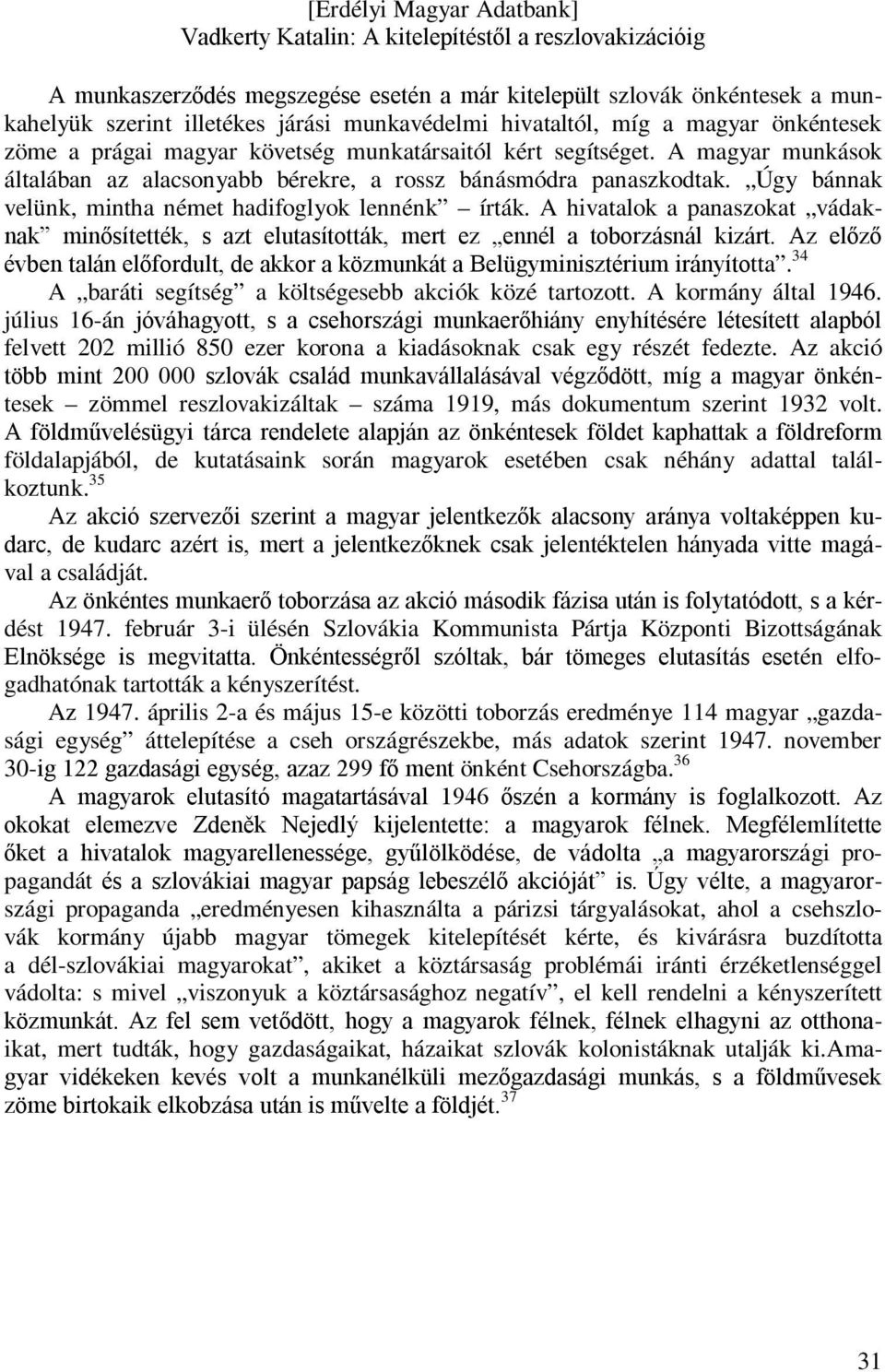 A hivatalok a panaszokat vádaknak minősítették, s azt elutasították, mert ez ennél a toborzásnál kizárt. Az előző évben talán előfordult, de akkor a közmunkát a Belügyminisztérium irányította.