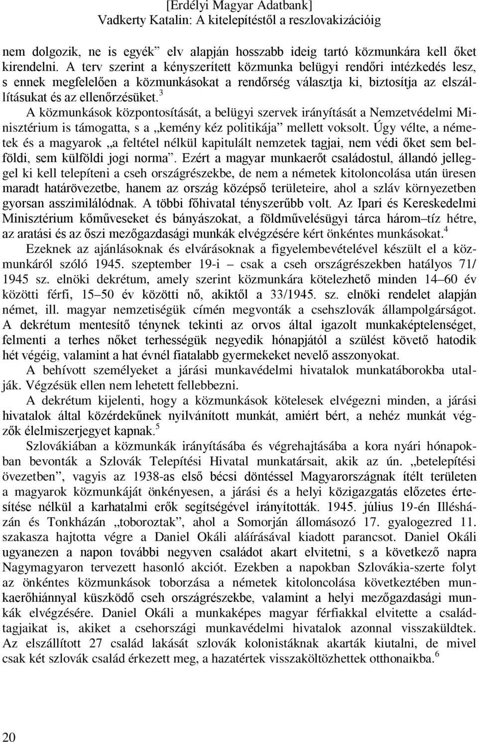 3 A közmunkások központosítását, a belügyi szervek irányítását a Nemzetvédelmi Minisztérium is támogatta, s a kemény kéz politikája mellett voksolt.