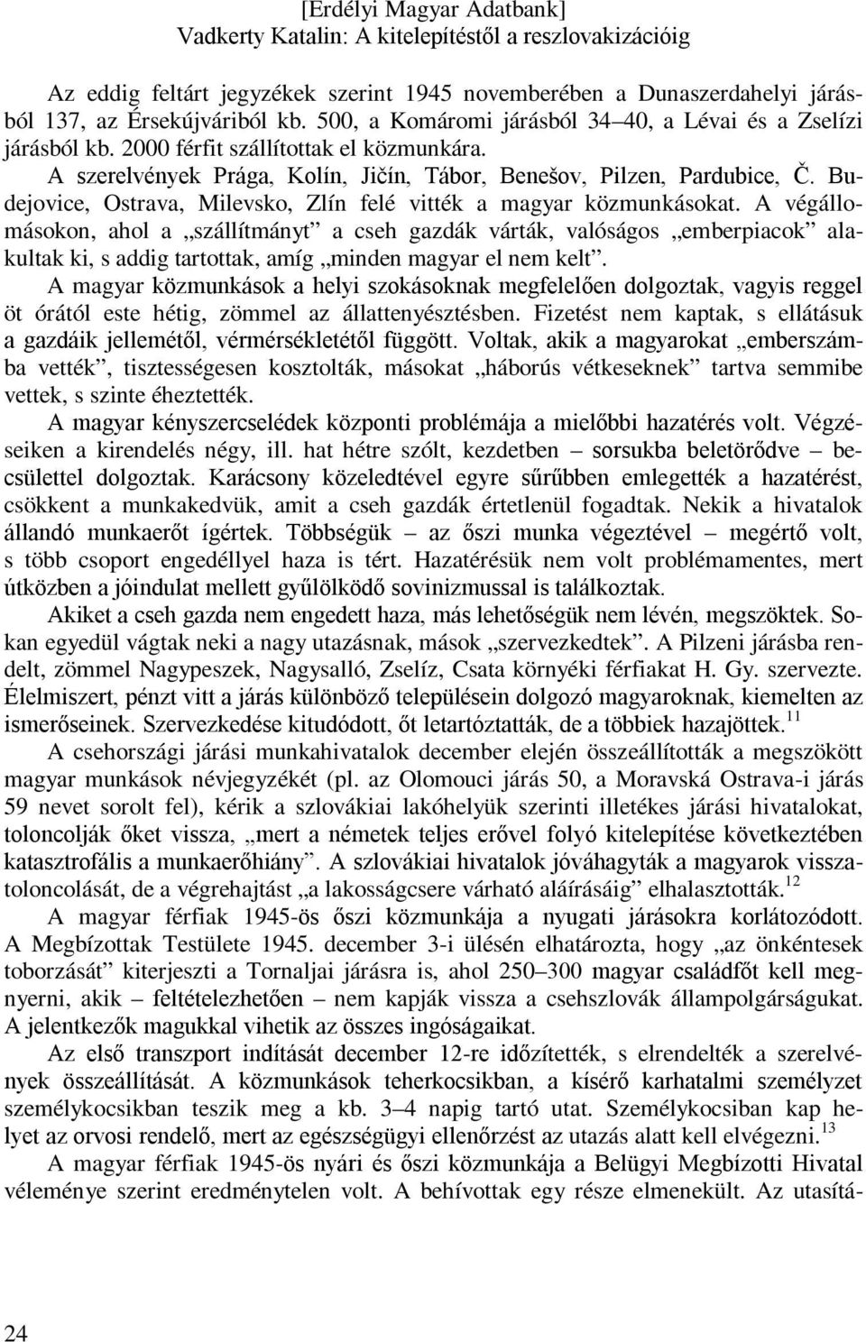 A végállomásokon, ahol a szállítmányt a cseh gazdák várták, valóságos emberpiacok alakultak ki, s addig tartottak, amíg minden magyar el nem kelt.