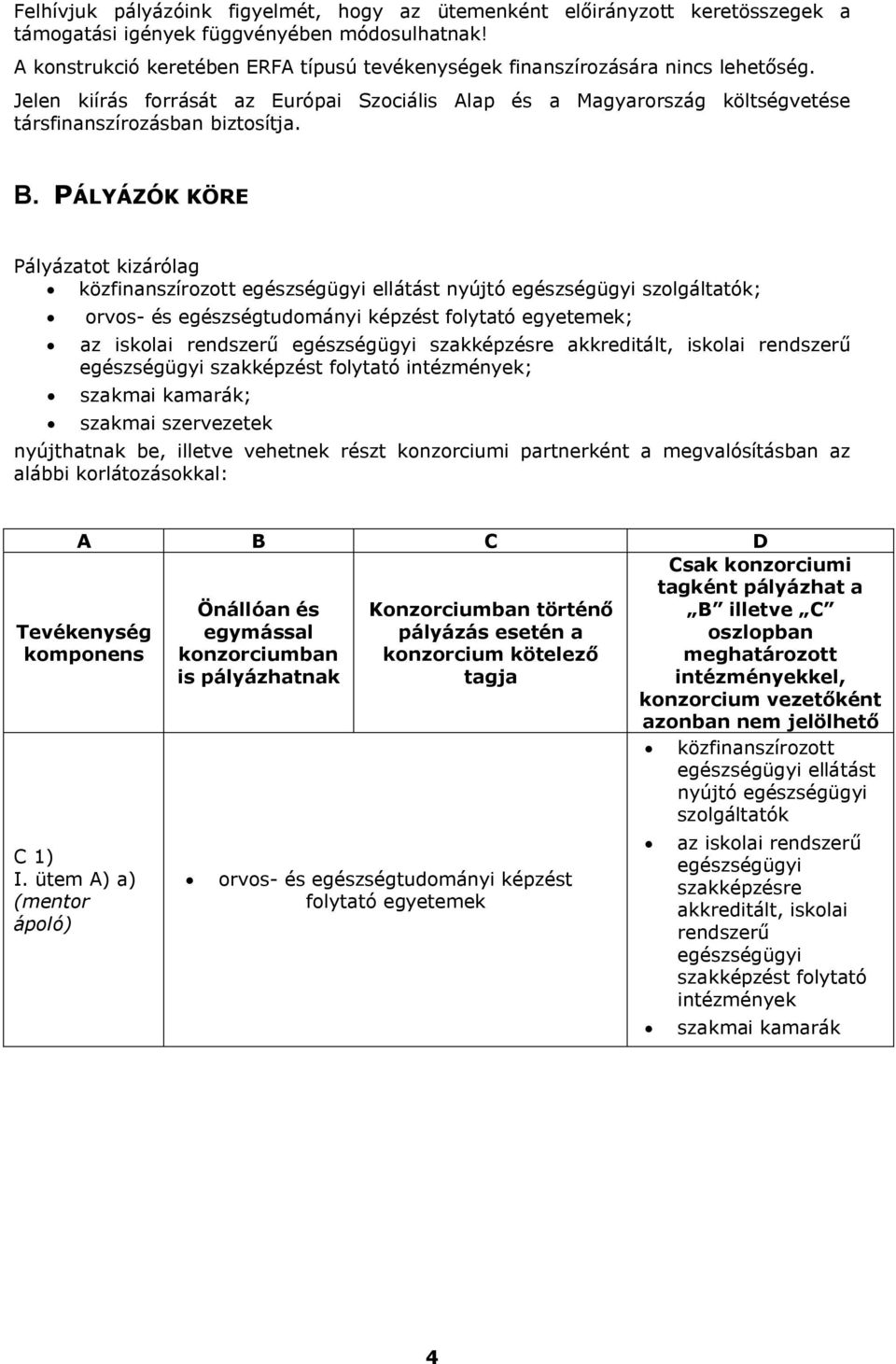 PÁLYÁZÓK KÖRE Pályázatot kizárólag közfinanszírozott ellátást nyújtó szolgáltatók; orvos- és egészségtudományi képzést folytató egyetemek; az iskolai rendszerű szakképzésre akkreditált, iskolai