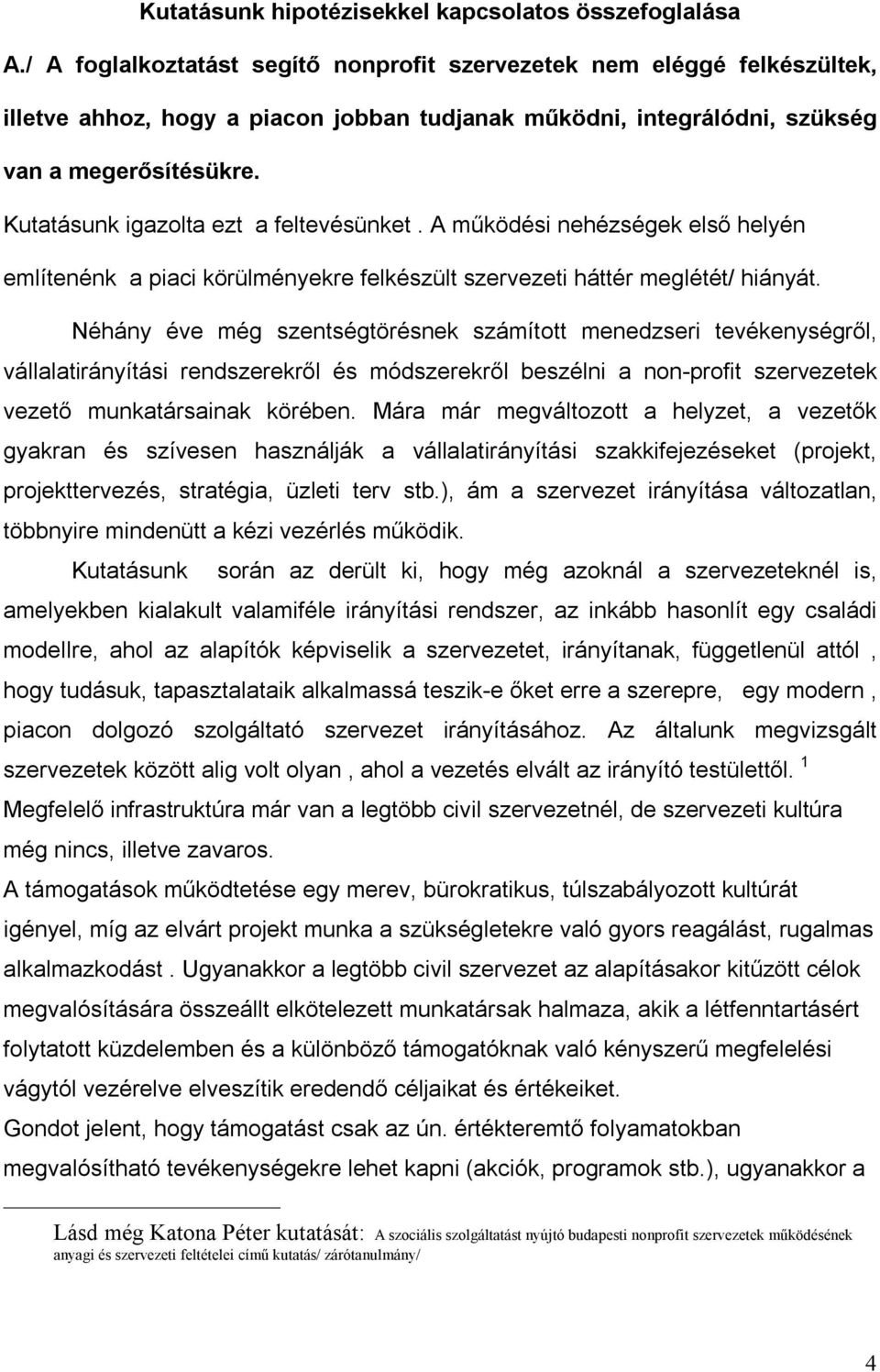Kutatásunk igazolta ezt a feltevésünket. A működési nehézségek első helyén említenénk a piaci körülményekre felkészült szervezeti háttér meglétét/ hiányát.