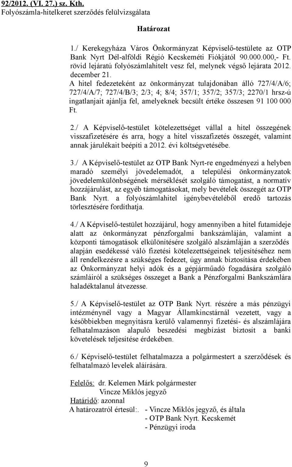 A hitel fedezeteként az önkormányzat tulajdonában álló 727/4/A/6; 727/4/A/7; 727/4/B/3; 2/3; 4; 8/4; 357/1; 357/2; 357/3; 2270/1 hrsz-ú ingatlanjait ajánlja fel, amelyeknek becsült értéke összesen 91