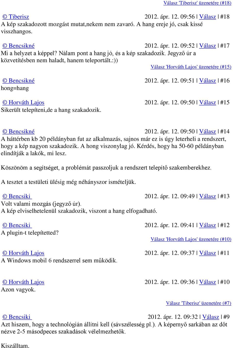 09:51 Válasz #16 hong=hang 2012. ápr. 12. 09:50 Válasz #15 Sikerült telepíteni,de a hang szakadozik. 2012. ápr. 12. 09:50 Válasz #14 A háttérben kb 20 példányban fut az alkalmazás, sajnos már ez is úgy leterheli a rendszert, hogy a kép nagyon szakadozik.