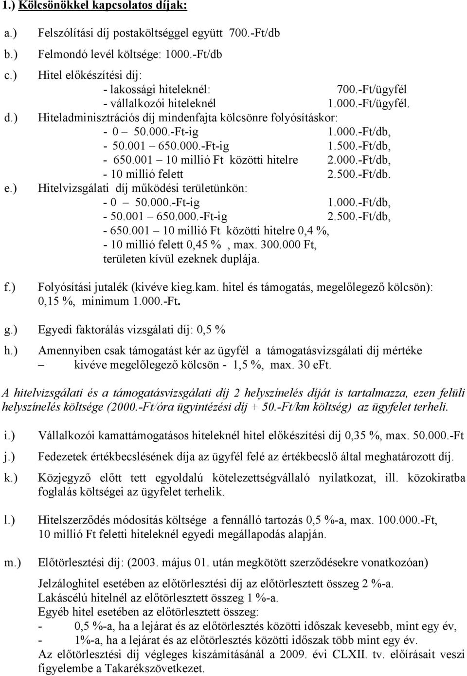 001 10 millió Ft közötti hitelre 2.000.-Ft/db, - 10 millió felett 2.500.-Ft/db. Hitelvizsgálati díj működési területünkön: - 0 50.000.-Ft-ig 1.000.-Ft/db, - 50.001 650.000.-Ft-ig 2.500.-Ft/db, - 650.