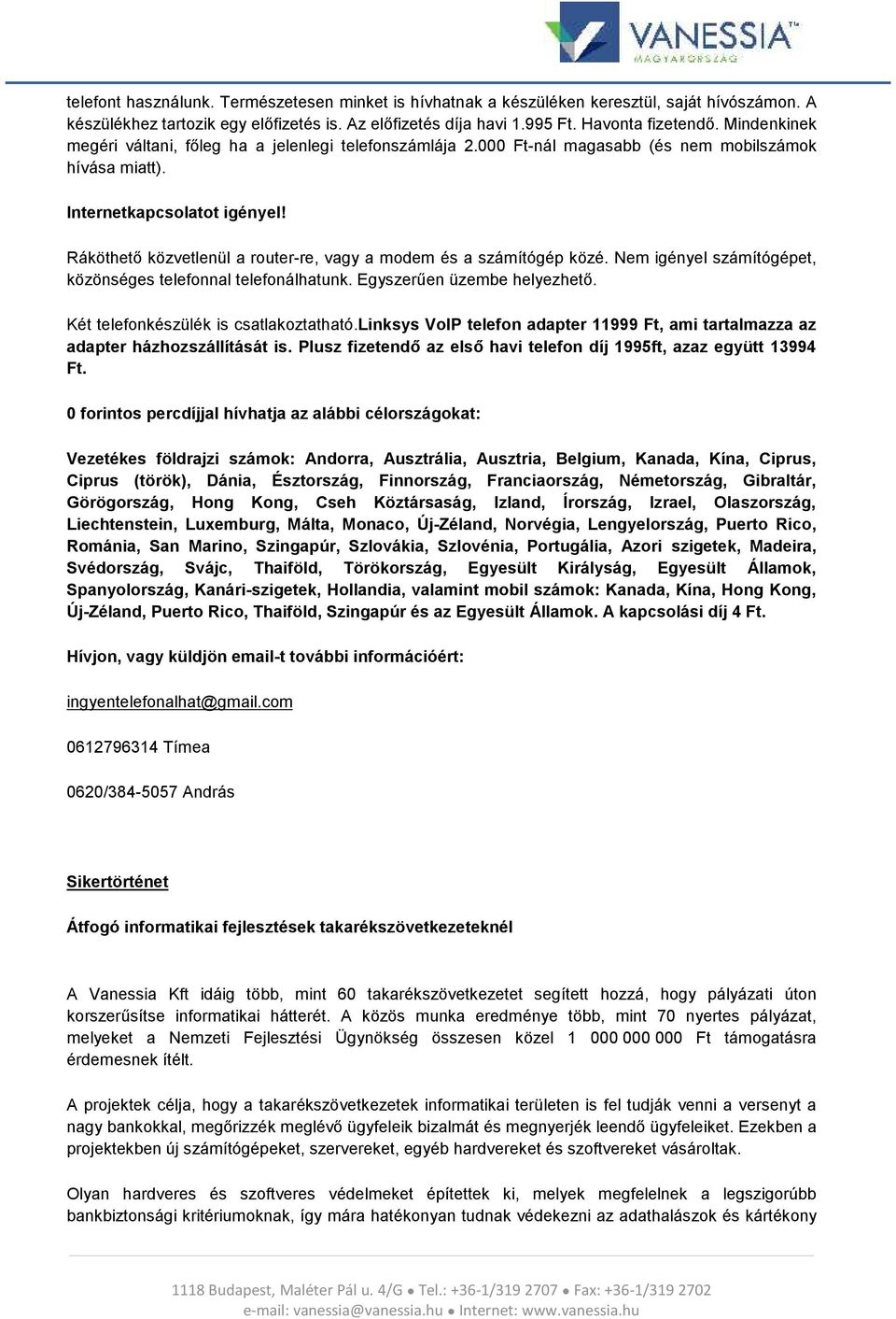 Ráköthető közvetlenül a ruter-re, vagy a mdem és a számítógép közé. Nem igényel számítógépet, közönséges telefnnal telefnálhatunk. Egyszerűen üzembe helyezhető. Két telefnkészülék is csatlakztatható.