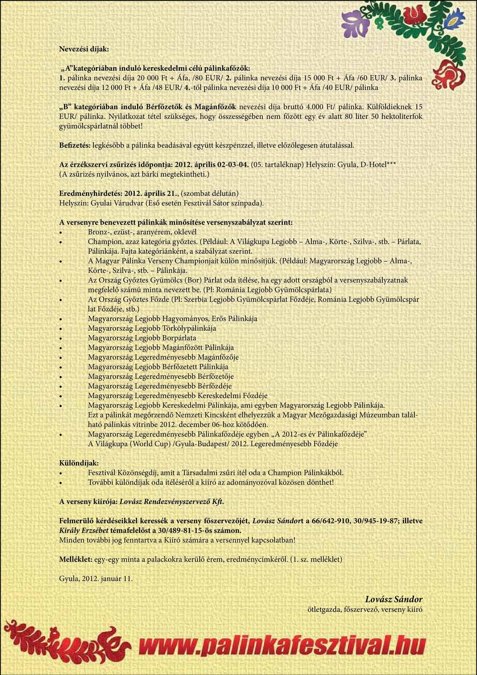 Külföldieknek 15 EUR/ pálinka. Nyilatkozat tétel szükséges, hogy összességében nem főzött egy év alatt 80 liter 50 hektoliterfok gyümölcspárlatnál többet!