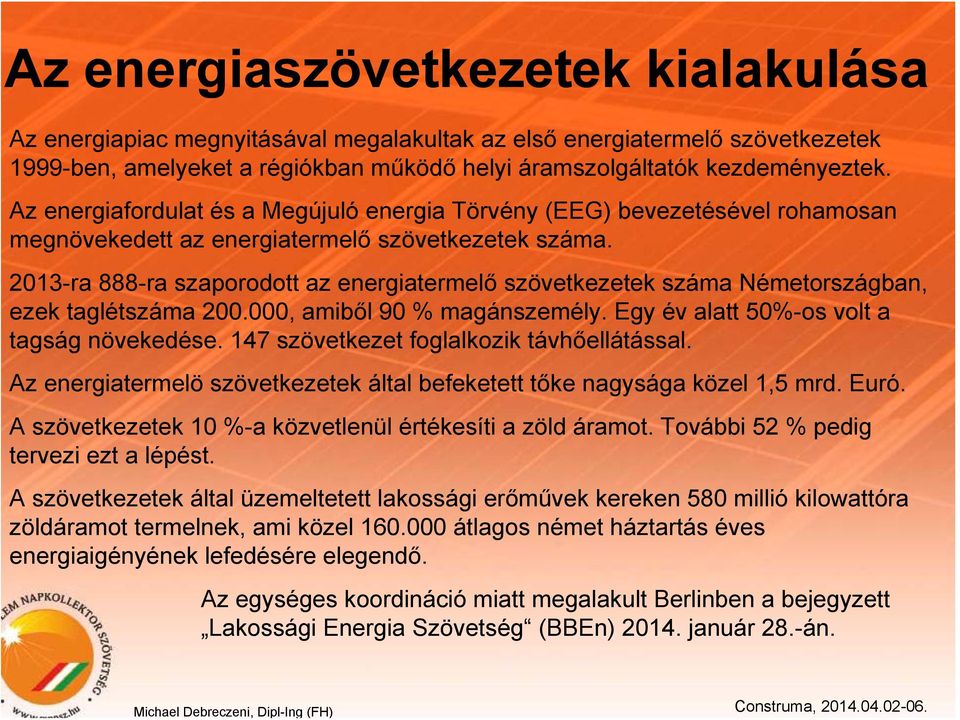 2013-ra 888-ra szaporodott az energiatermelő szövetkezetek száma Németországban, ezek taglétszáma 200.000, amiből 90 % magánszemély. Egy év alatt 50%-os volt a tagság növekedése.