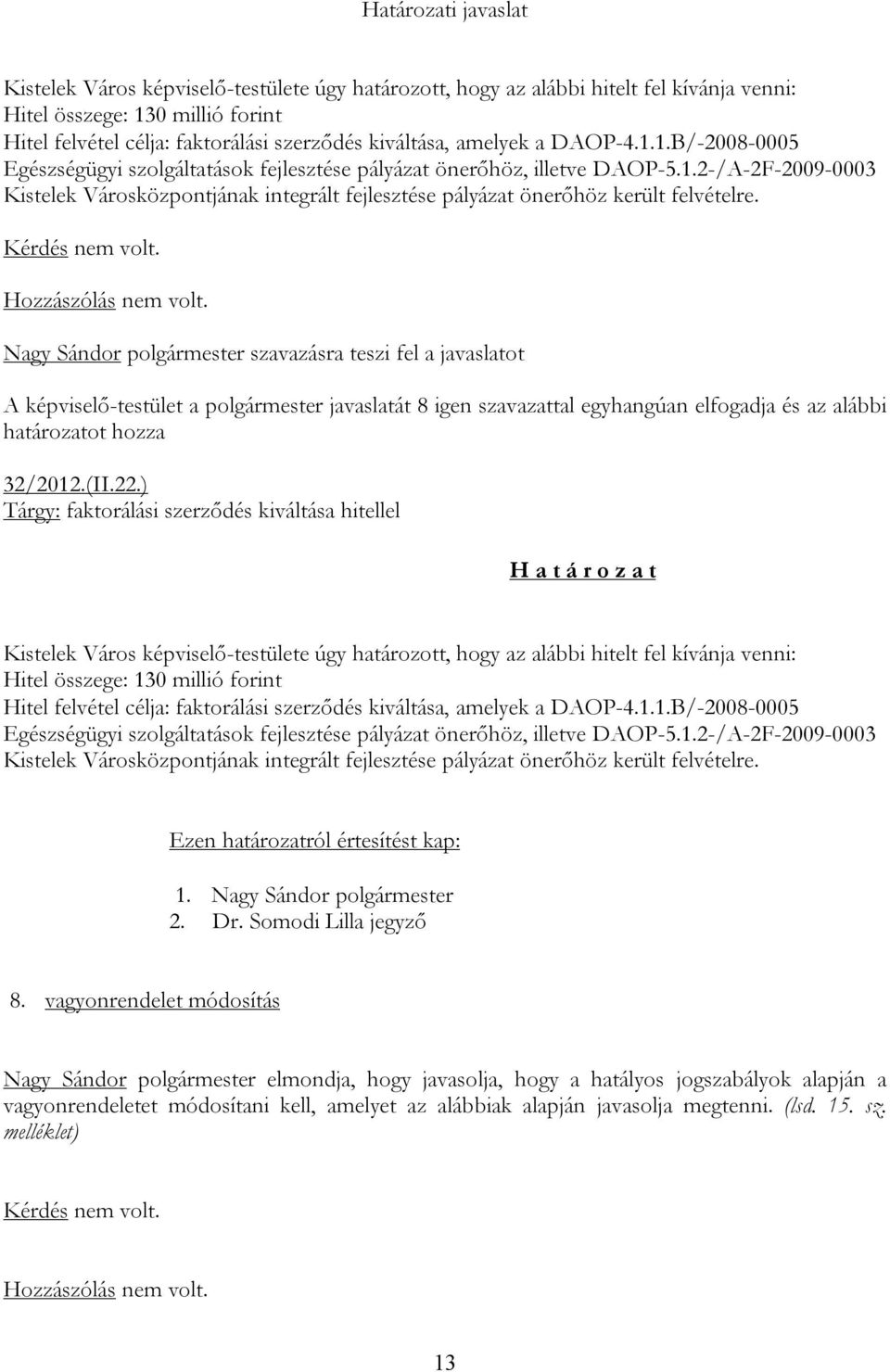 Nagy Sándor polgármester szavazásra teszi fel a javaslatot A képviselő-testület a polgármester javaslatát 8 igen szavazattal egyhangúan elfogadja és az alábbi határozatot hozza 32/2012.(II.22.