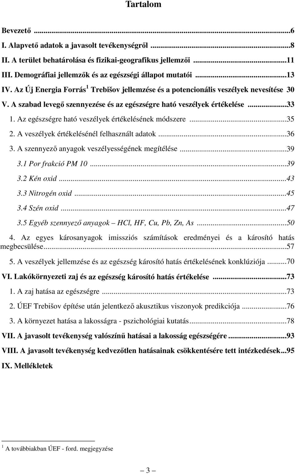 Az egészségre ható veszélyek értékelésének módszere...35 2. A veszélyek értékelésénél felhasznált adatok...36 3. A szennyezı anyagok veszélyességének megítélése...39 3.1 Por frakció PM 10...39 3.2 Kén oxid.