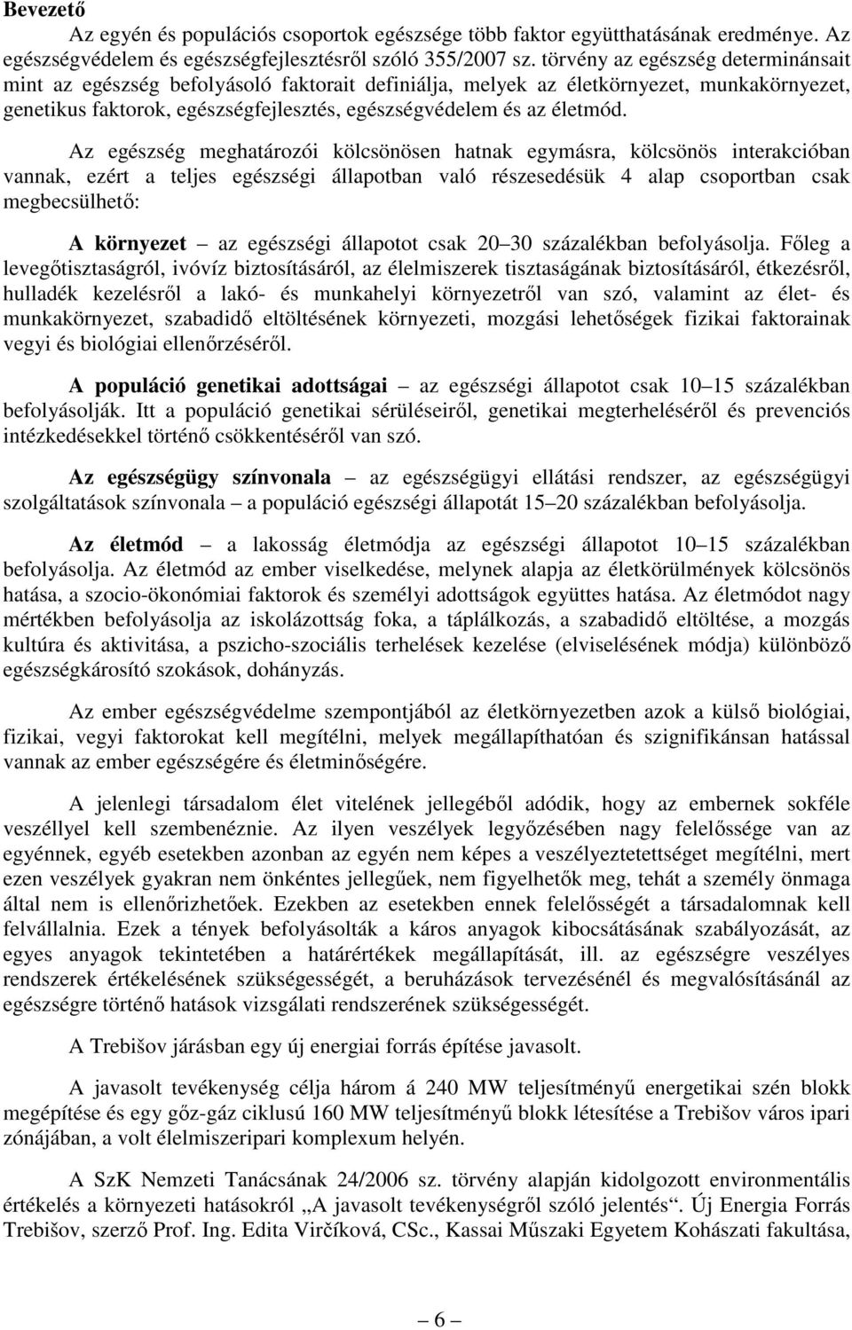 Az egészség meghatározói kölcsönösen hatnak egymásra, kölcsönös interakcióban vannak, ezért a teljes egészségi állapotban való részesedésük 4 alap csoportban csak megbecsülhetı: A környezet az