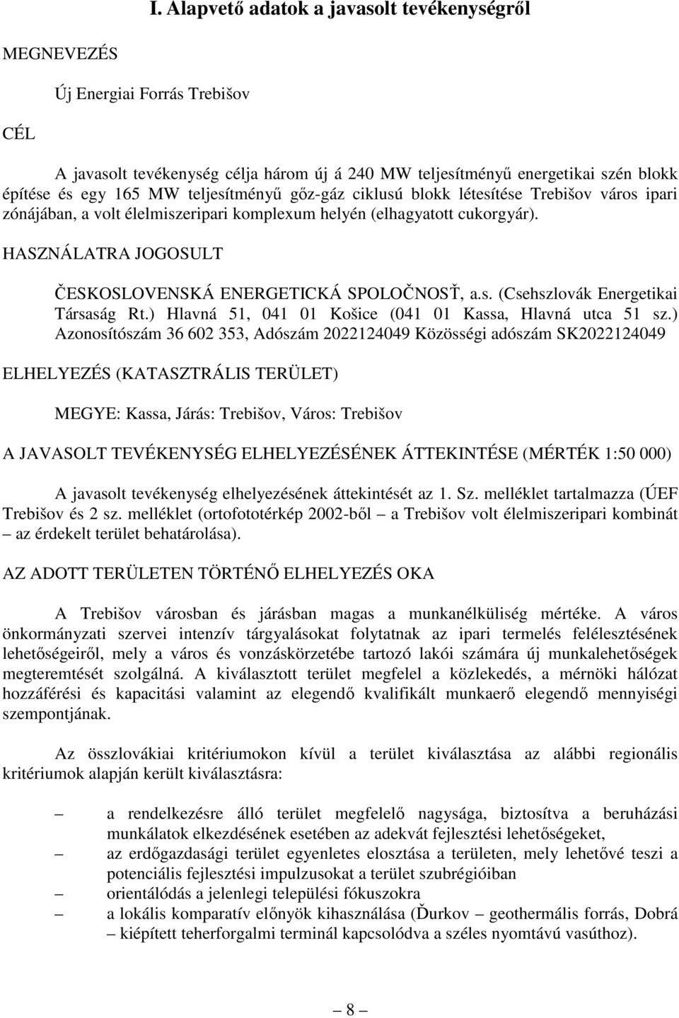 HASZNÁLATRA JOGOSULT ČESKOSLOVENSKÁ ENERGETICKÁ SPOLOČNOSŤ, a.s. (Csehszlovák Energetikai Társaság Rt.) Hlavná 51, 041 01 Košice (041 01 Kassa, Hlavná utca 51 sz.