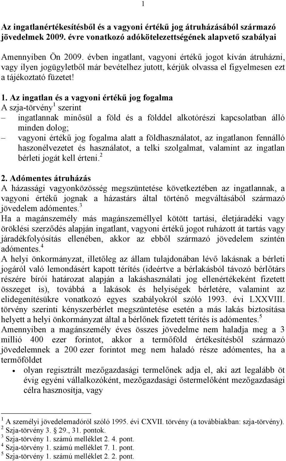 Az ingatlan és a vagyoni értékű jog fogalma A szja-törvény 1 szerint ingatlannak minősül a föld és a földdel alkotórészi kapcsolatban álló minden dolog; vagyoni értékű jog fogalma alatt a