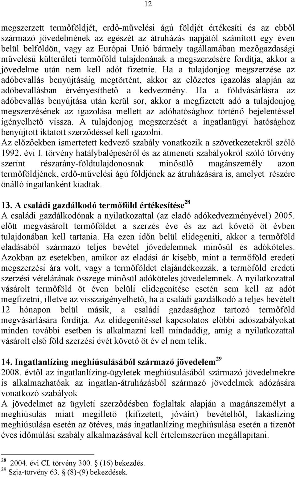 Ha a tulajdonjog megszerzése az adóbevallás benyújtásáig megtörtént, akkor az előzetes igazolás alapján az adóbevallásban érvényesíthető a kedvezmény.