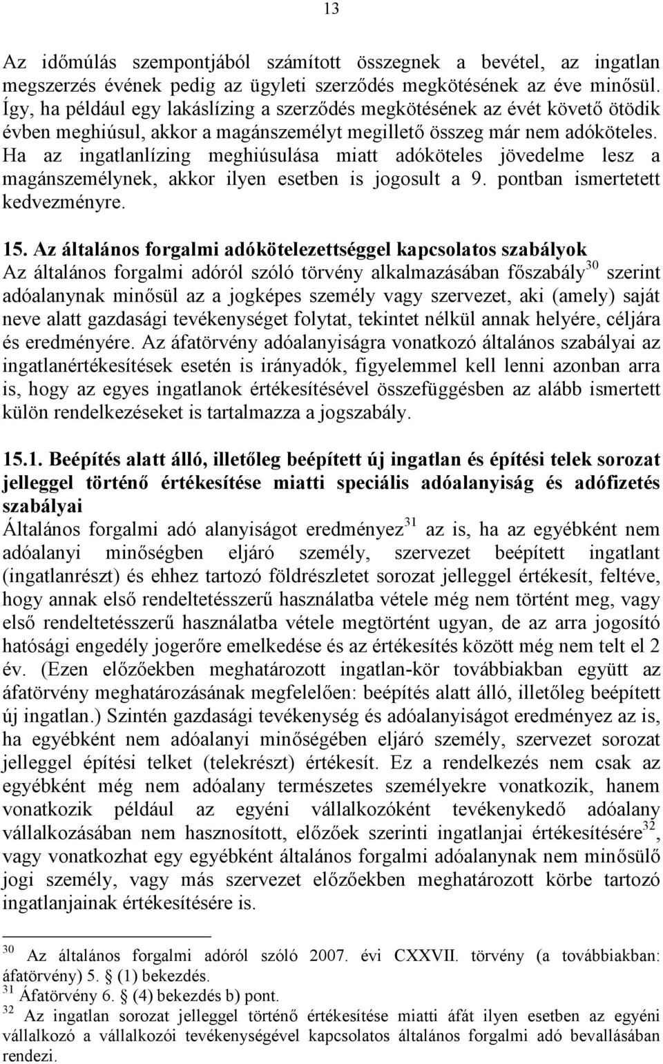 Ha az ingatlanlízing meghiúsulása miatt adóköteles jövedelme lesz a magánszemélynek, akkor ilyen esetben is jogosult a 9. pontban ismertetett kedvezményre. 15.